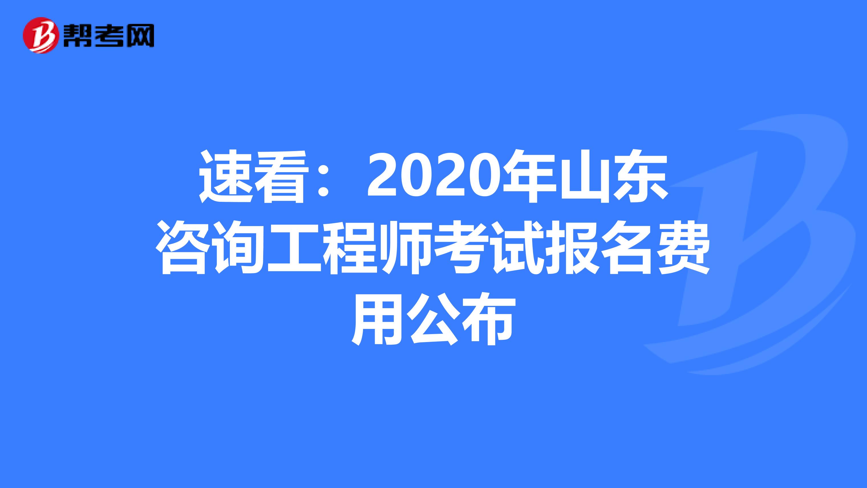 速看：2020年山东咨询工程师考试报名费用公布