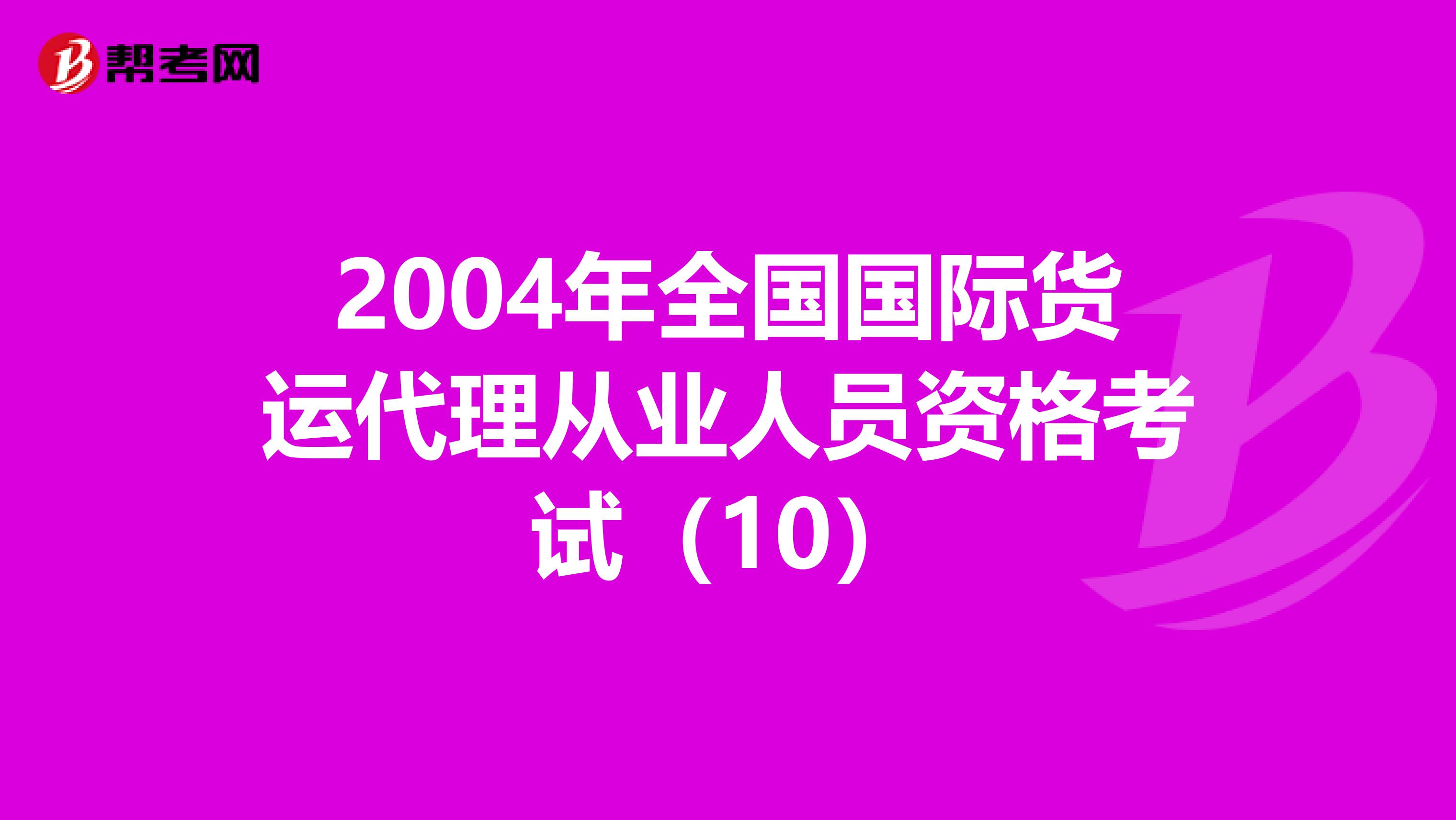 2004年全国国际货运代理从业人员资格考试（10）