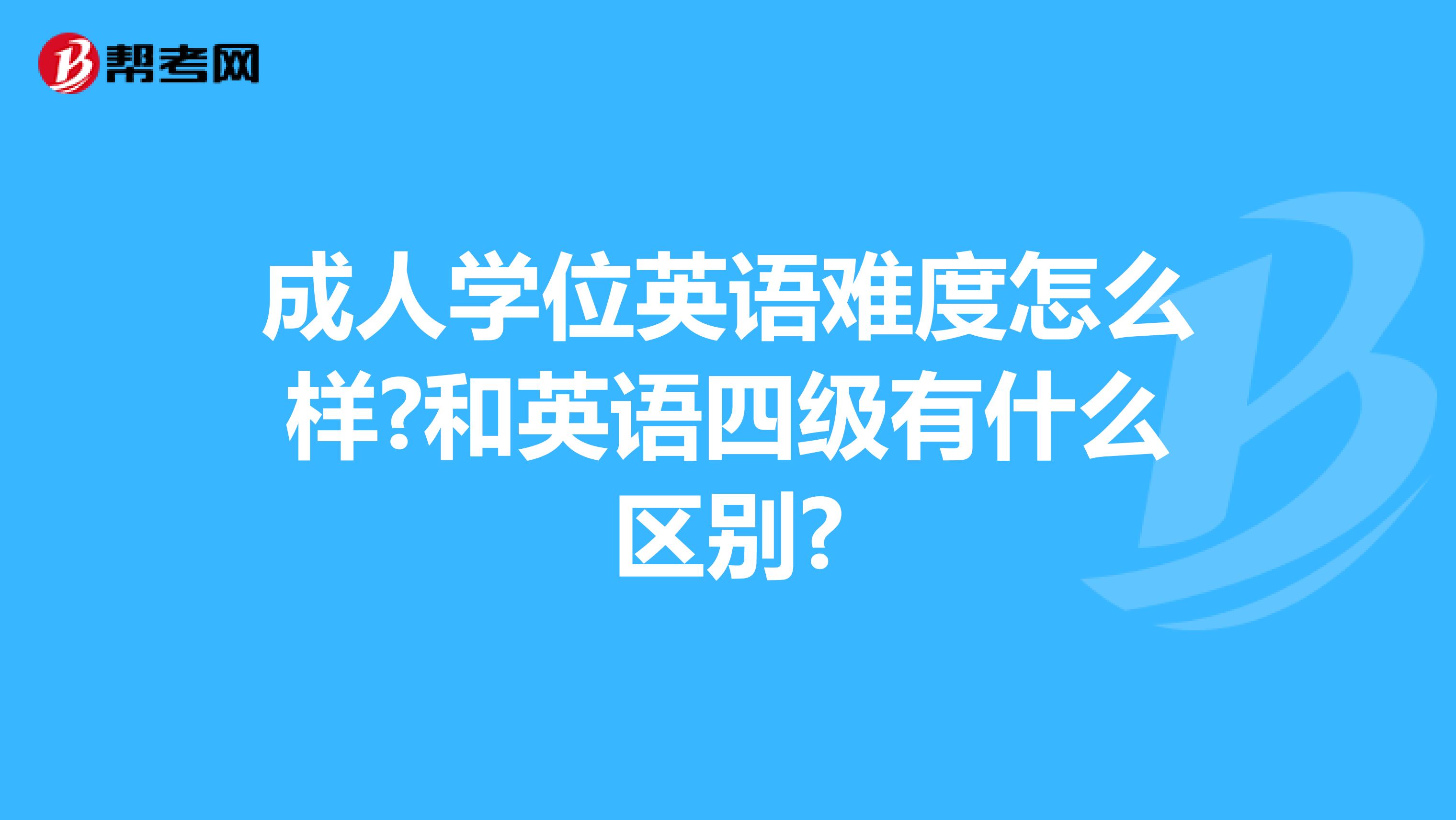 成人学位英语难度怎么样?和英语四级有什么区别?