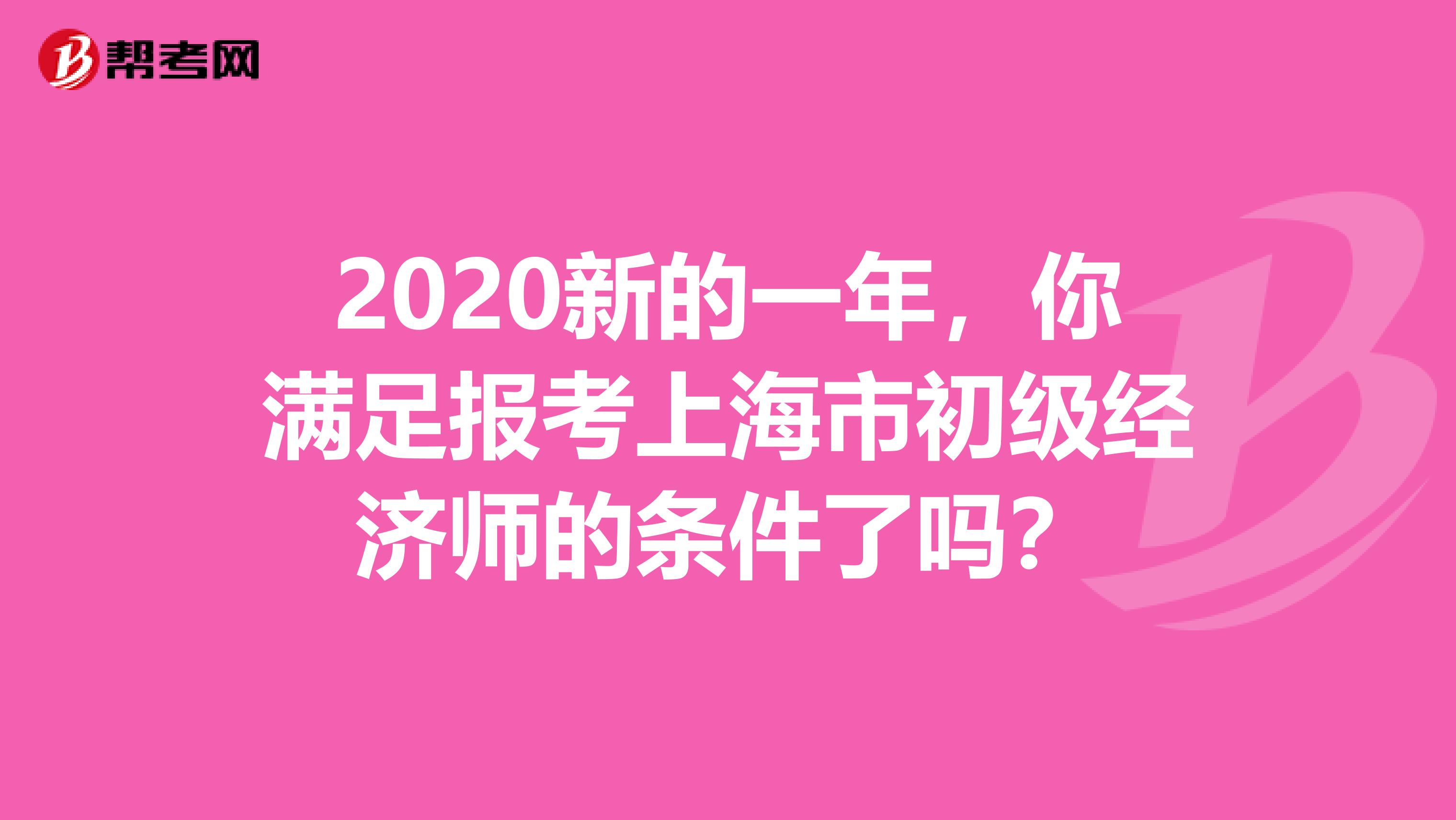 2020新的一年，你满足报考上海市初级经济师的条件了吗？