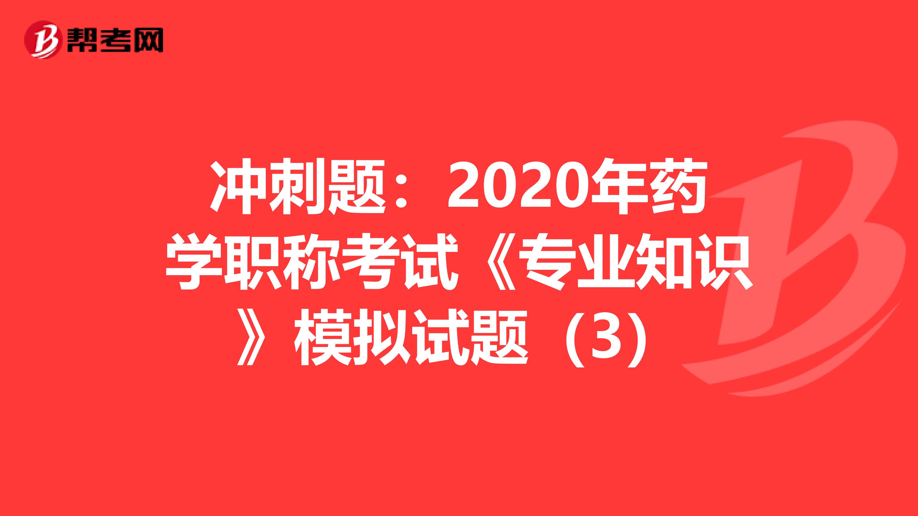 冲刺题：2020年药学职称考试《专业知识》模拟试题（3）