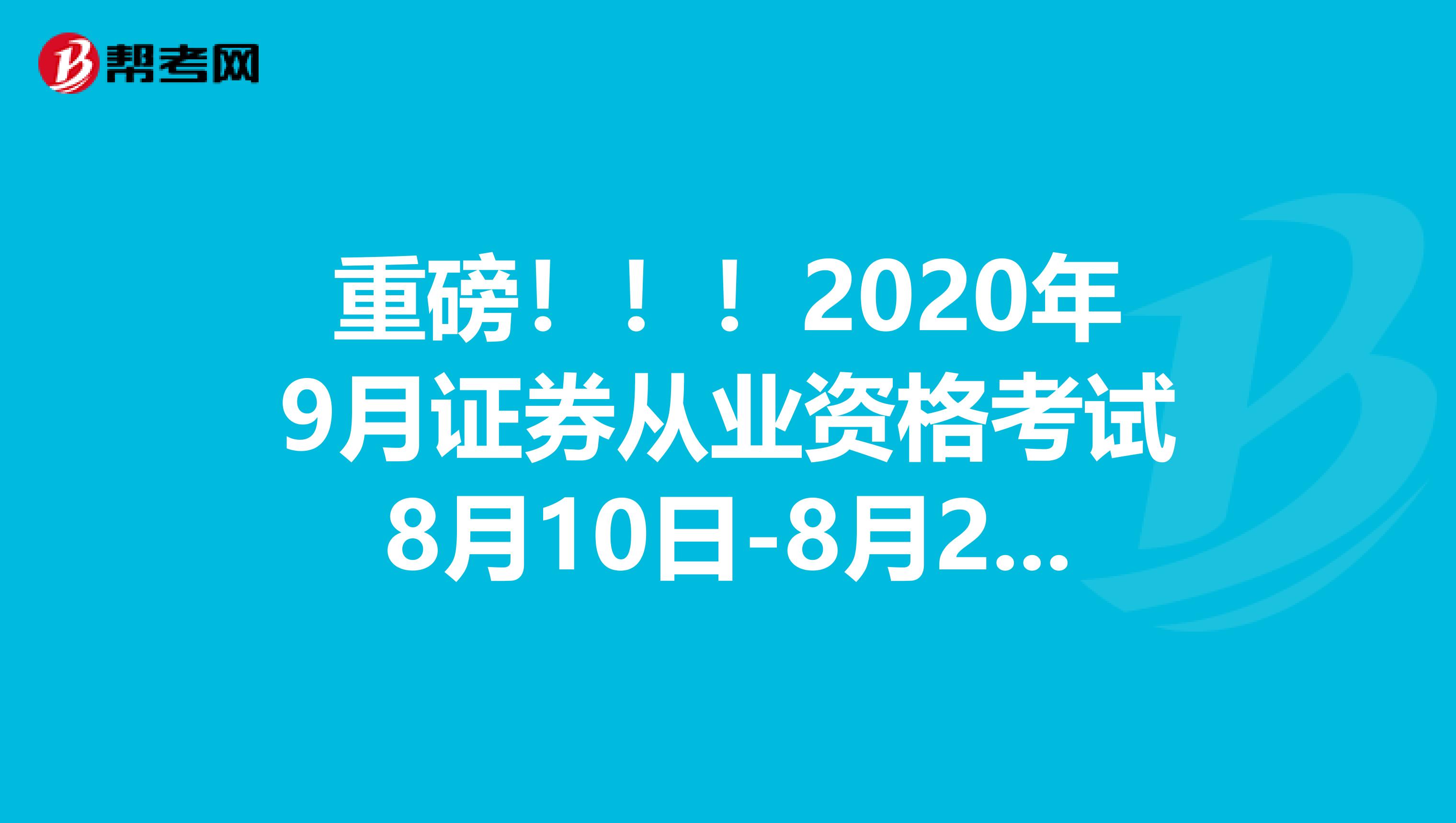 重磅！！！2020年9月证券从业资格考试8月10日-8月21日报名！