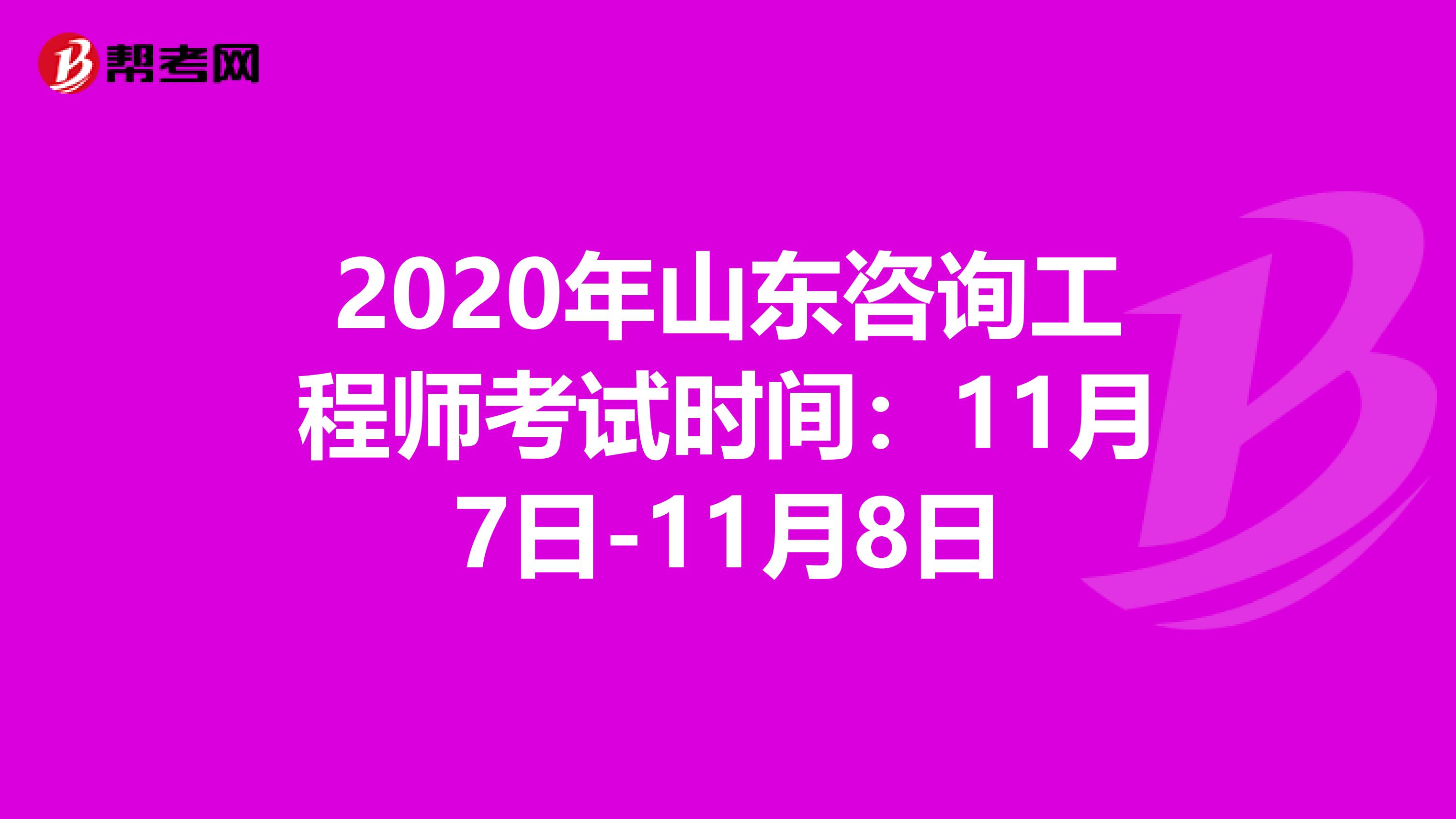 2020年山东咨询工程师考试时间：11月7日-11月8日