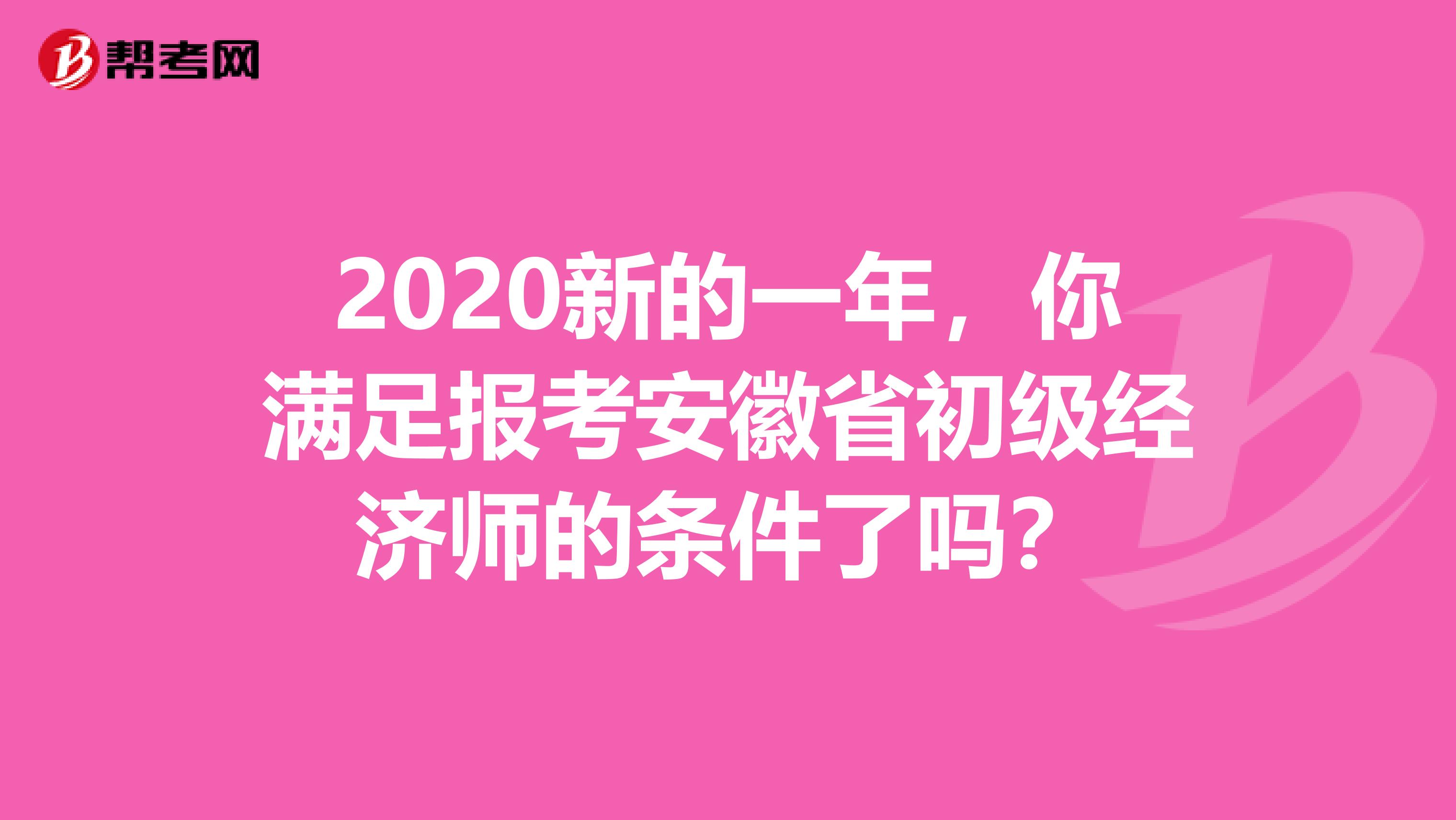 2020新的一年，你满足报考安徽省初级经济师的条件了吗？