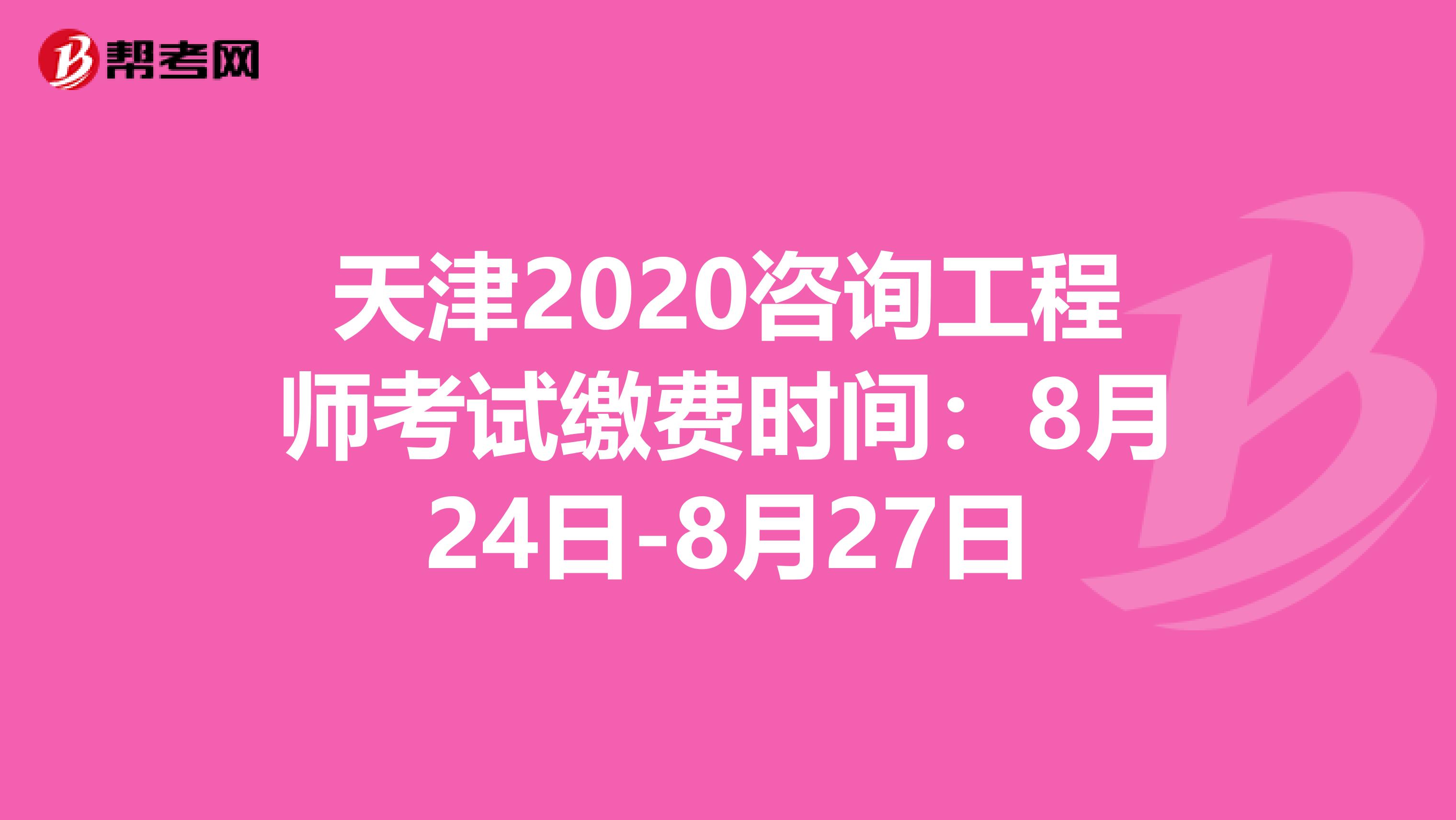 天津2020咨询工程师考试缴费时间：8月24日-8月27日