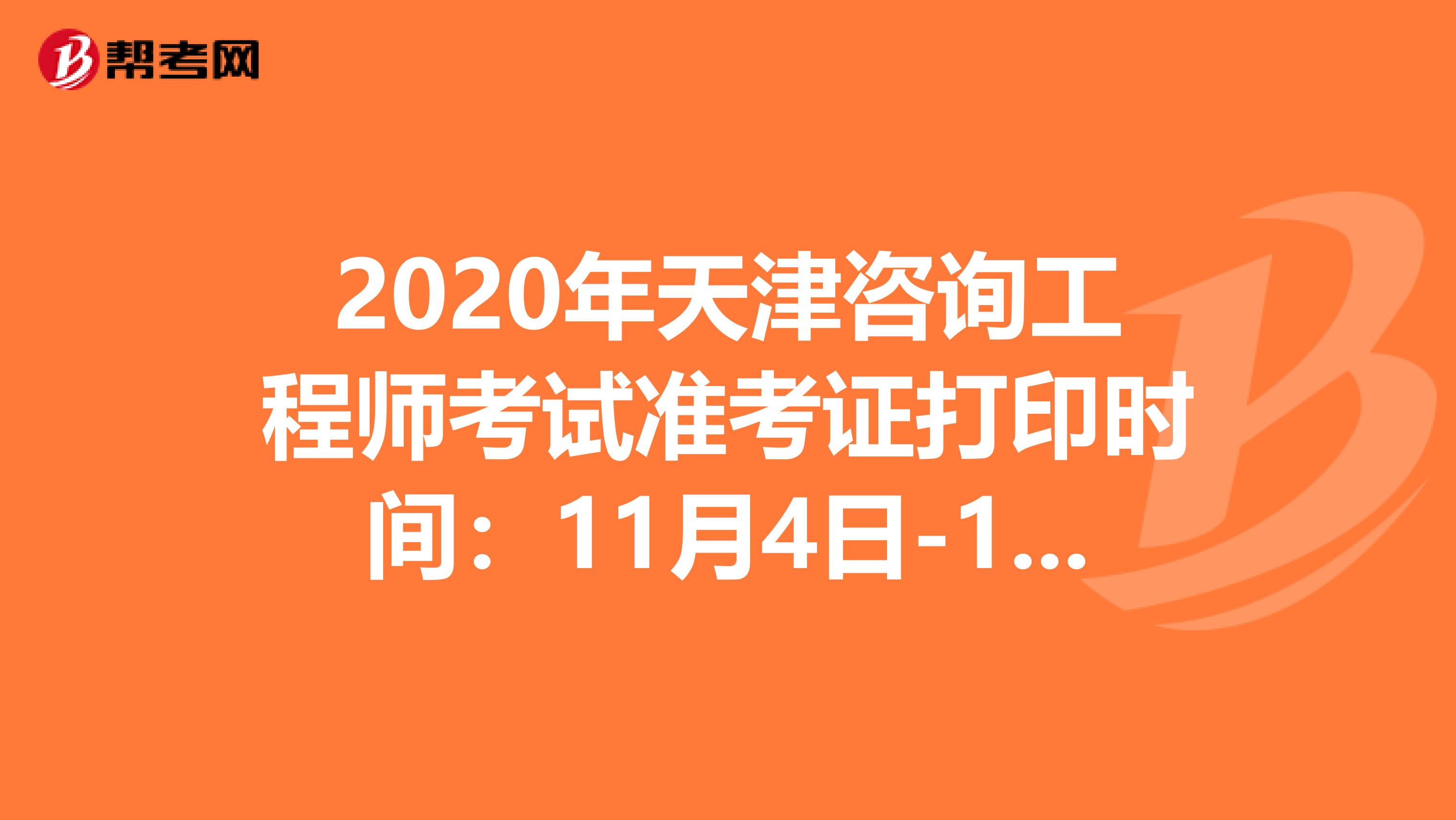 2020年天津咨询工程师考试准考证打印时间：11月4日-11月6日