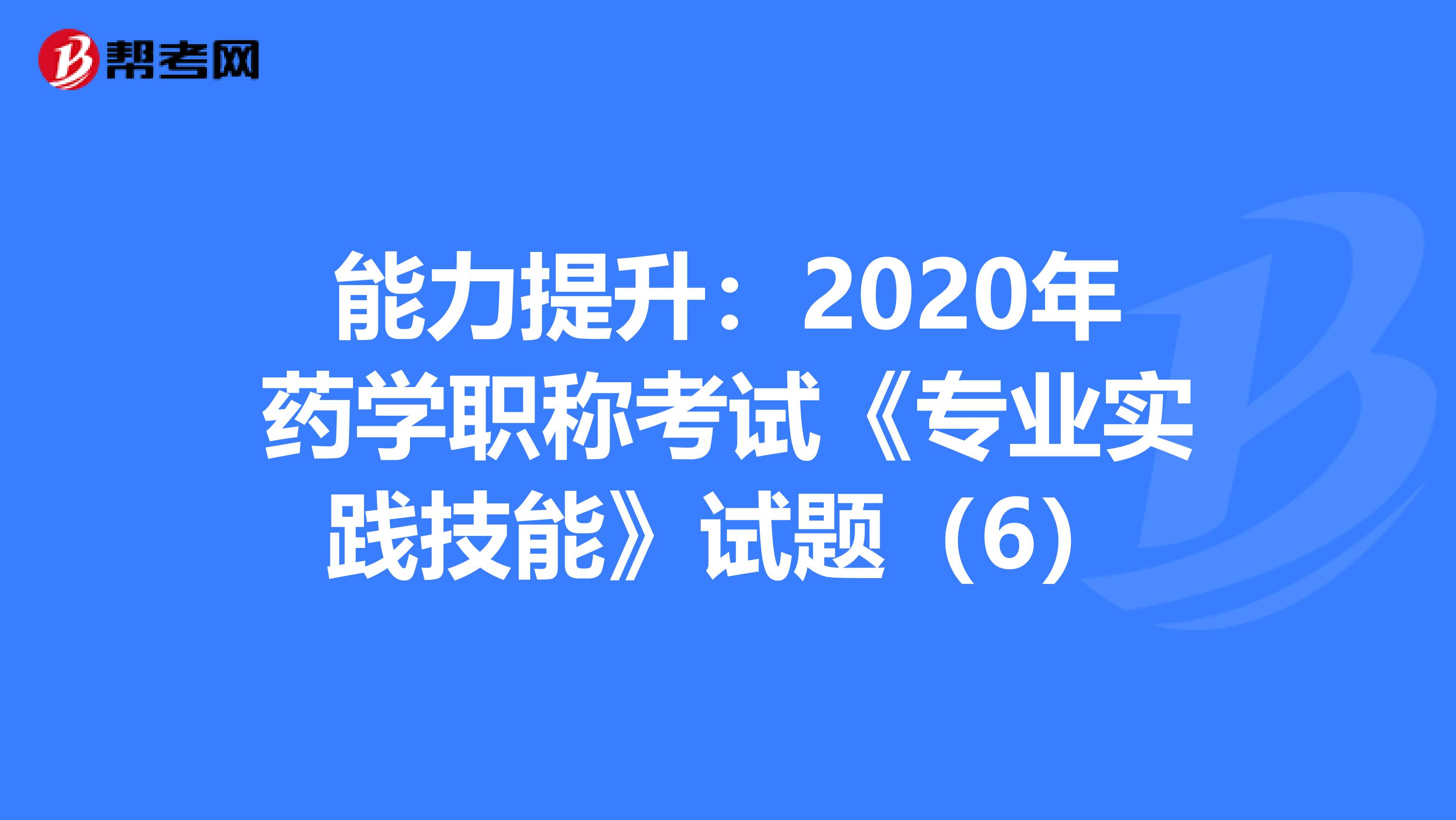 能力提升：2020年药学职称考试《专业实践技能》试题（6）