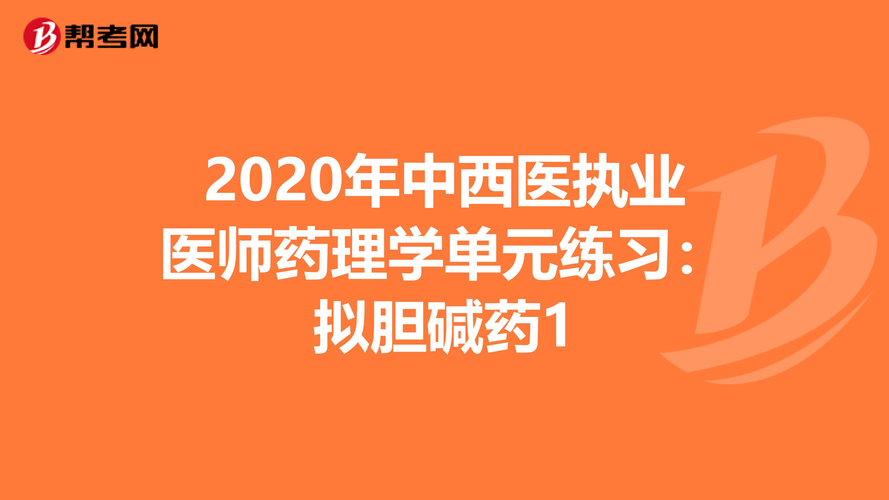 2020年中西医执业医师药理学单元练习：拟胆碱药1