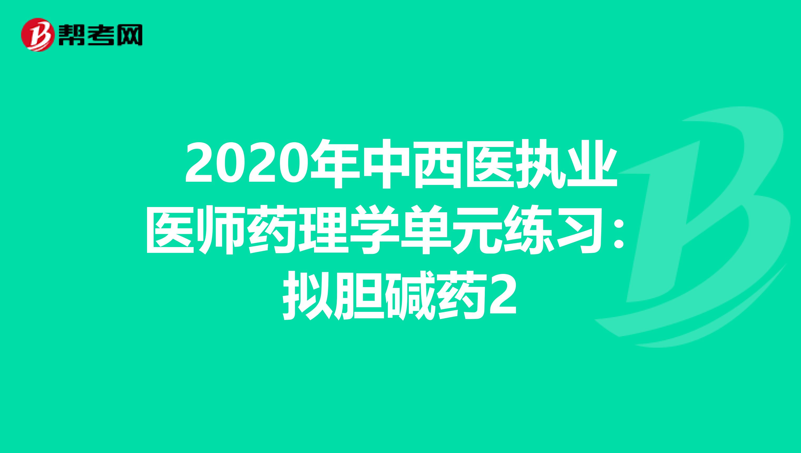 2020年中西医执业医师药理学单元练习：拟胆碱药2