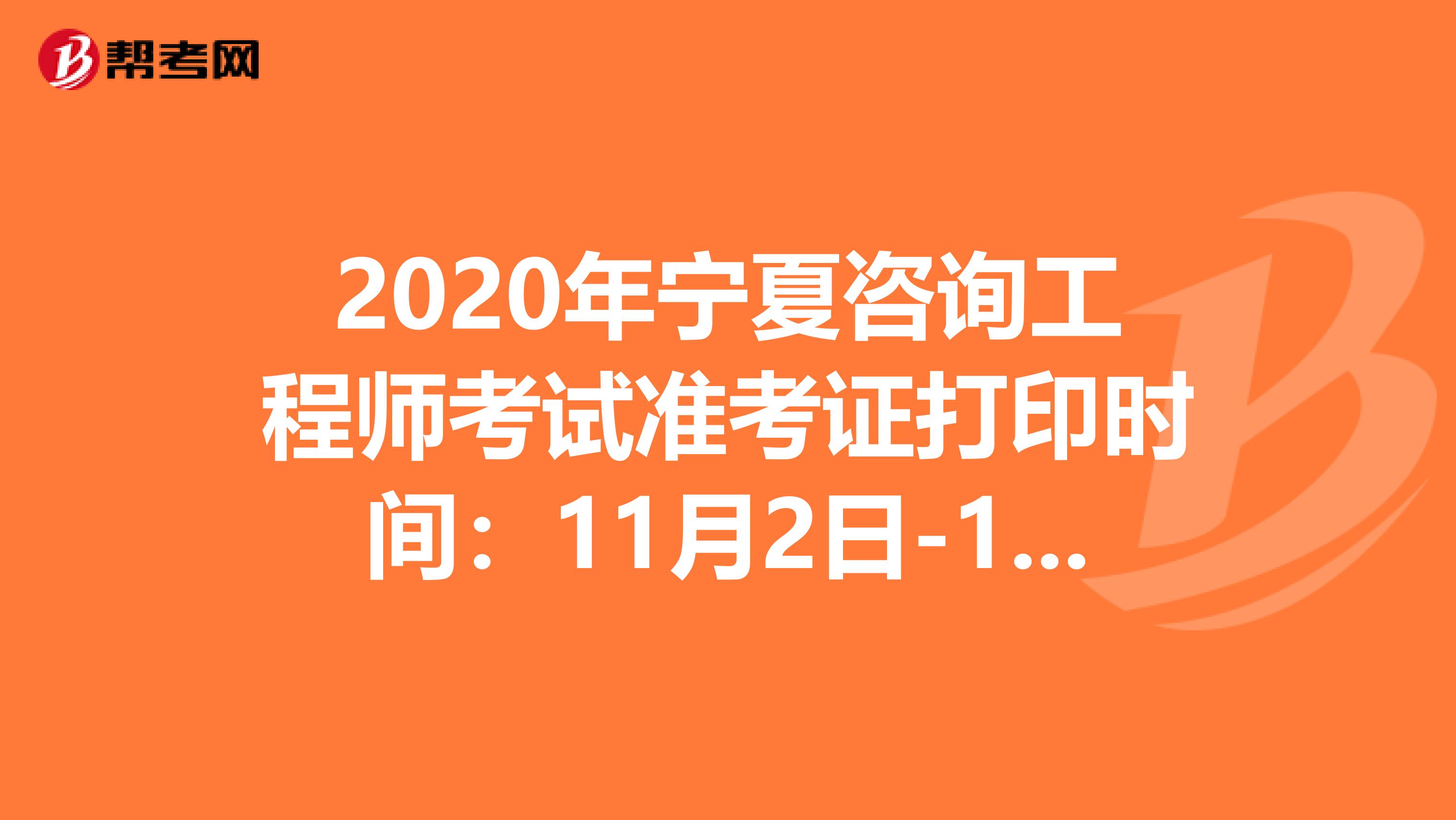 2020年宁夏咨询工程师考试准考证打印时间：11月2日-11月6日
