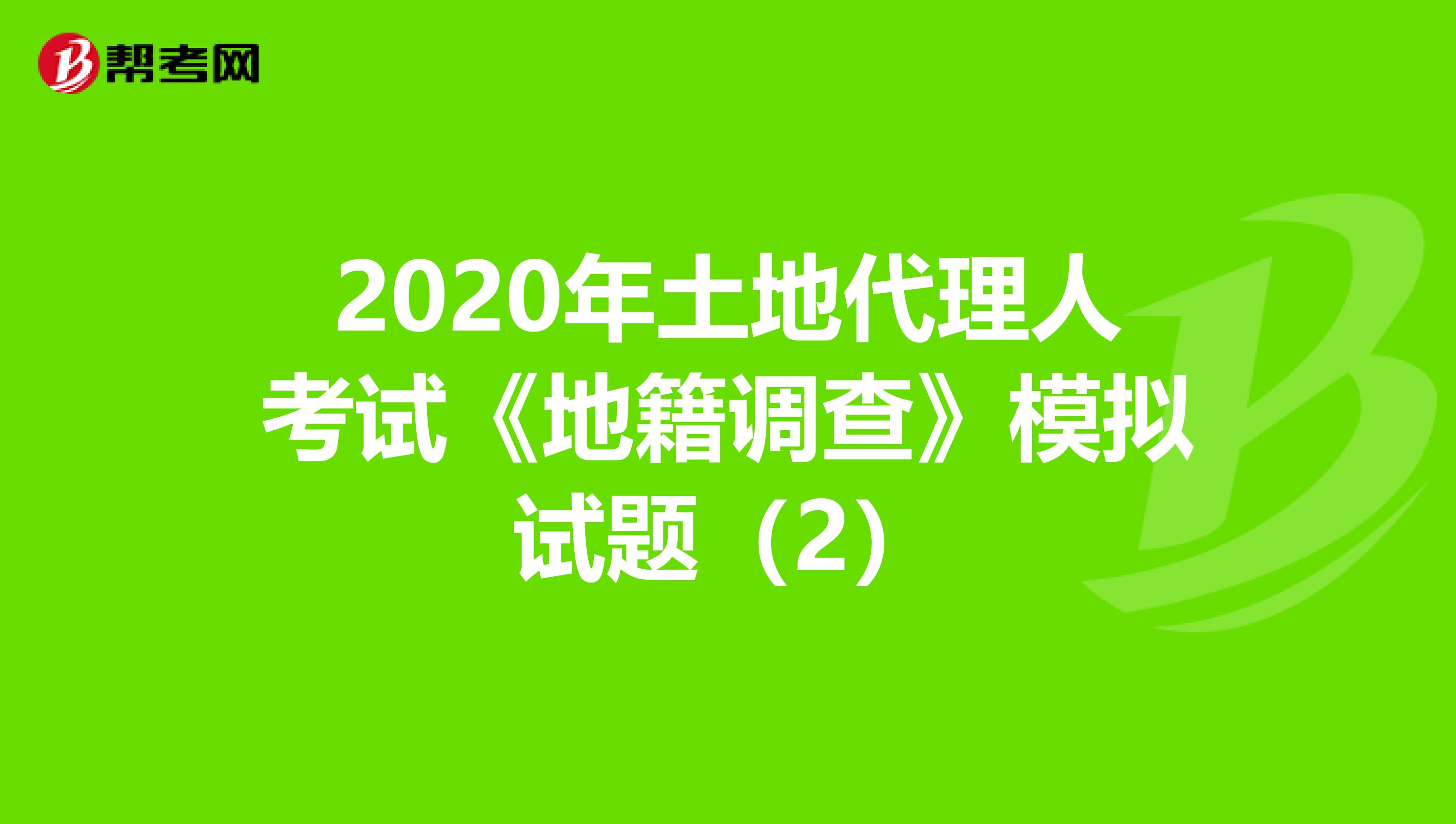 2020年土地代理人考试《地籍调查》模拟试题（2）