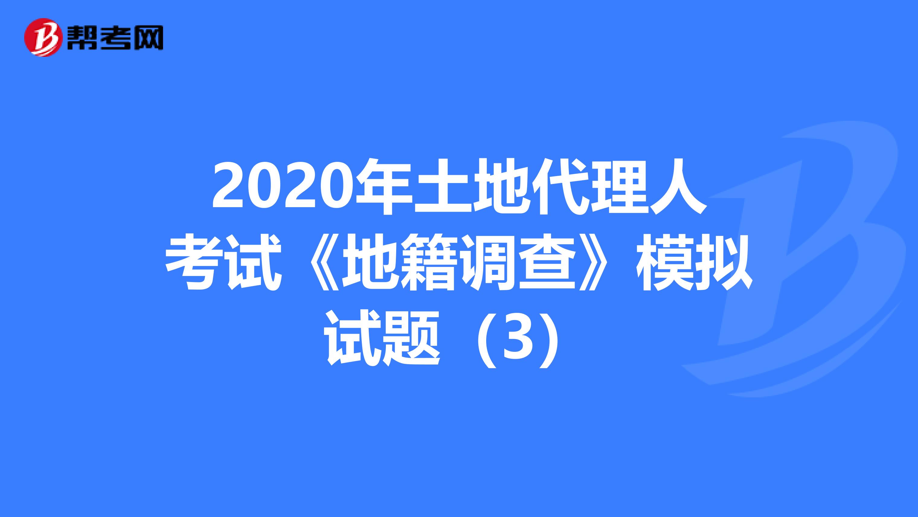 2020年土地代理人考試《地籍調查》模擬試題（3）