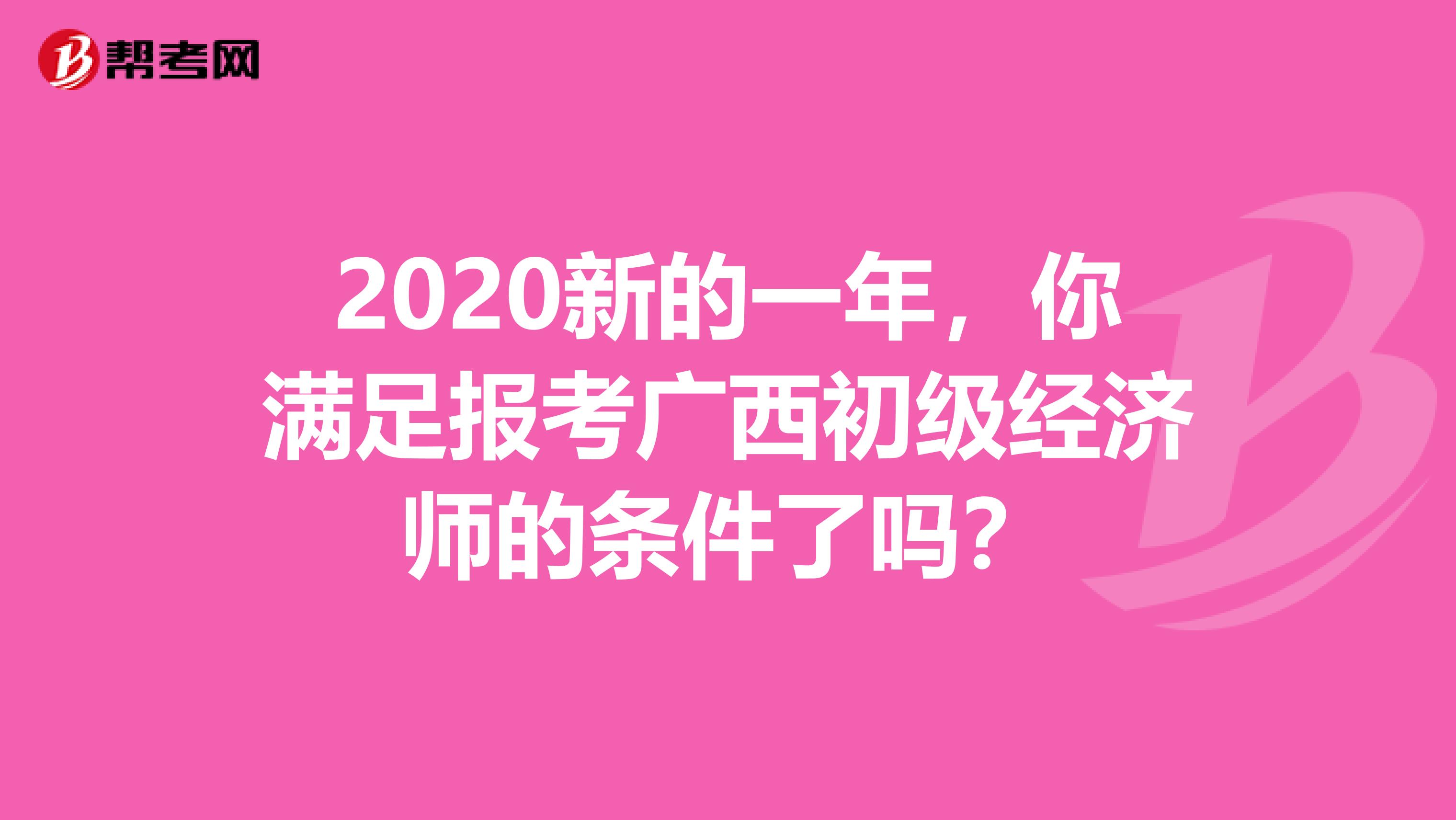 2020新的一年，你满足报考广西初级经济师的条件了吗？