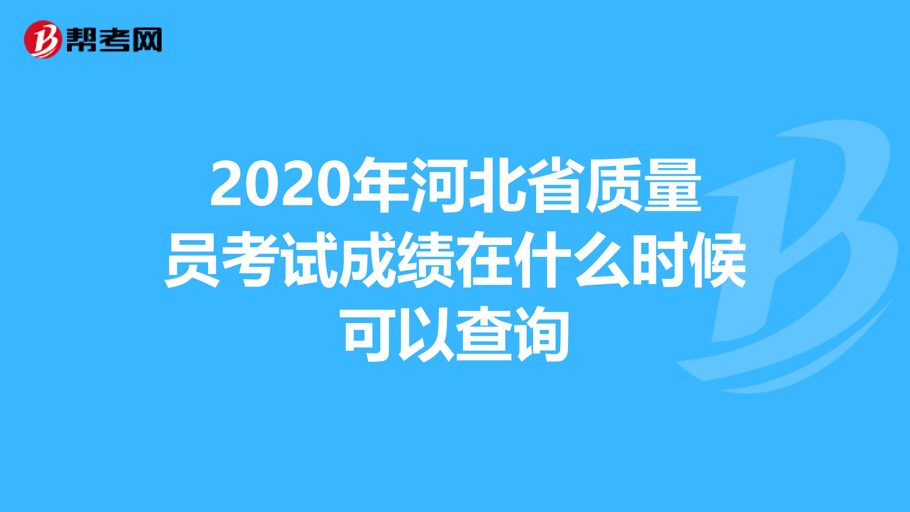 2020年河北省质量员考试成绩在什么时候可以查询