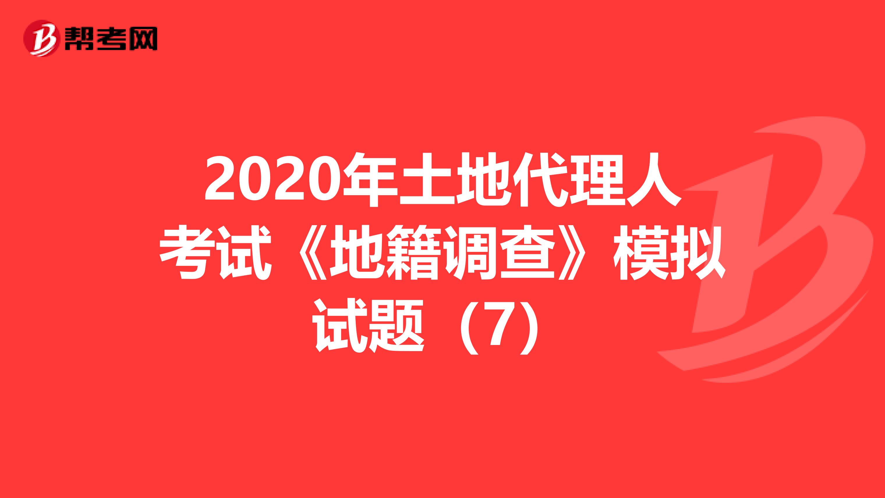 2020年土地代理人考試《地籍調查》模擬試題（7）