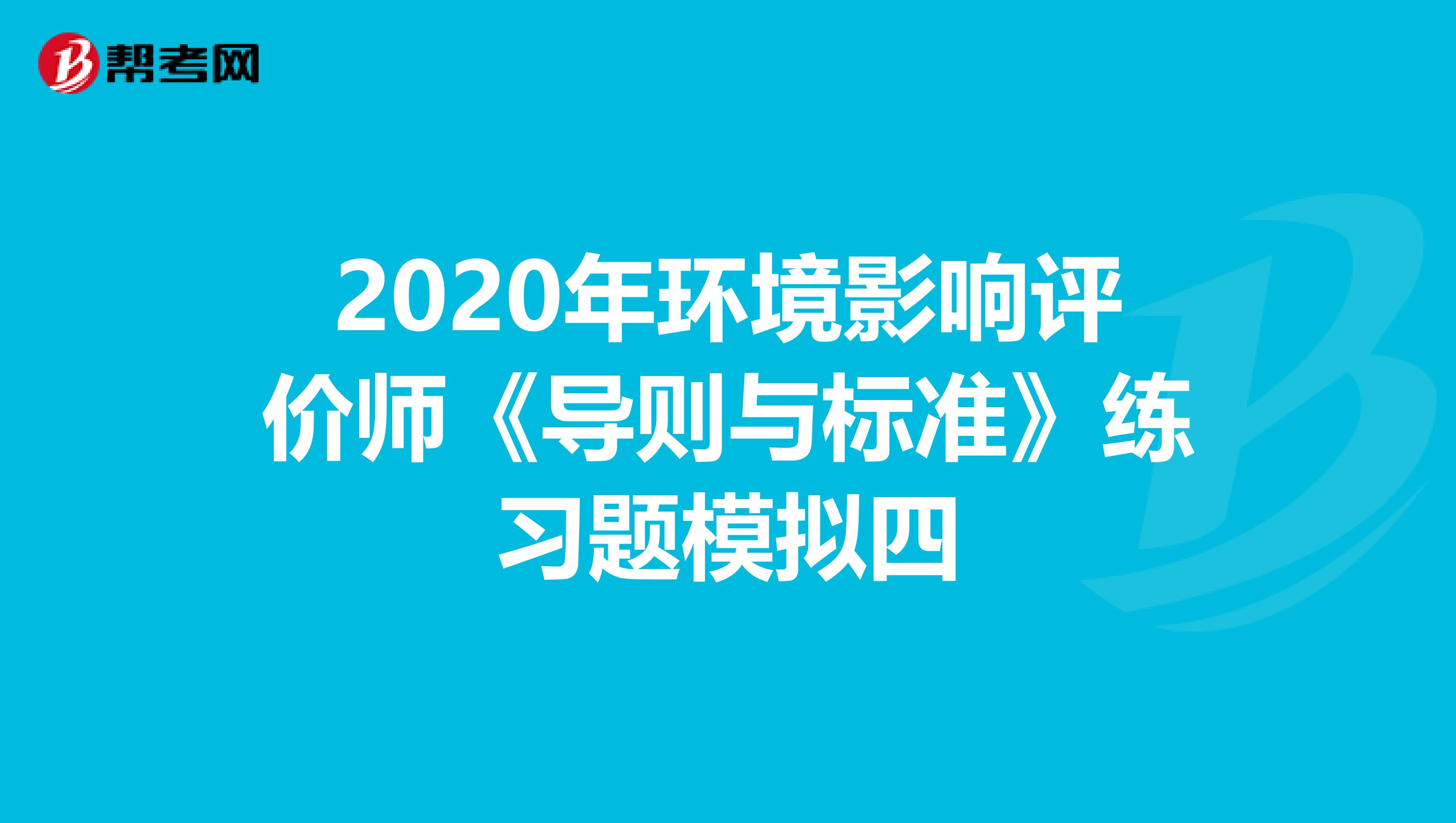 2020年环境影响评价师《导则与标准》练习题模拟四