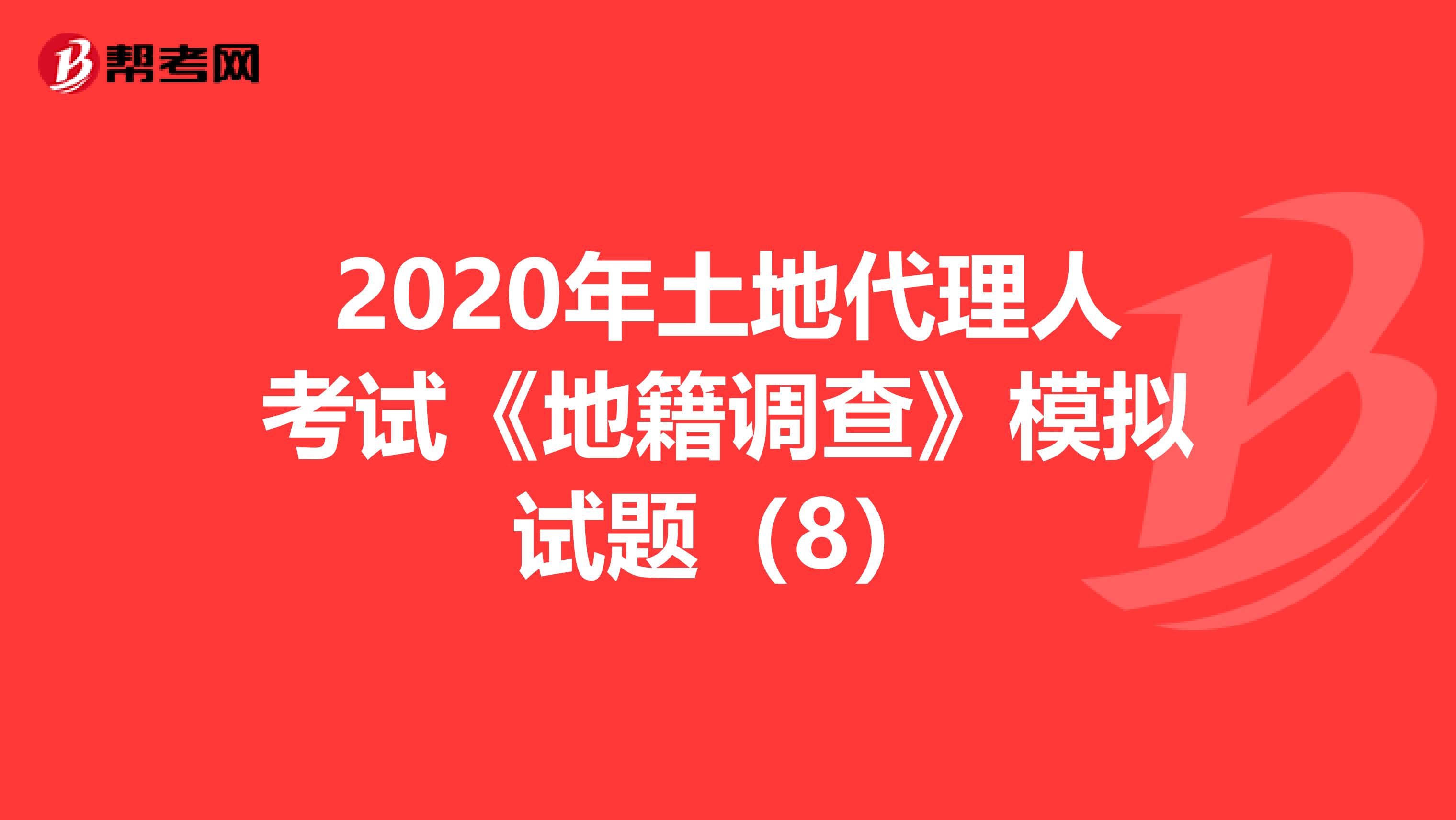 2020年土地代理人考試《地籍調查》模擬試題（8）