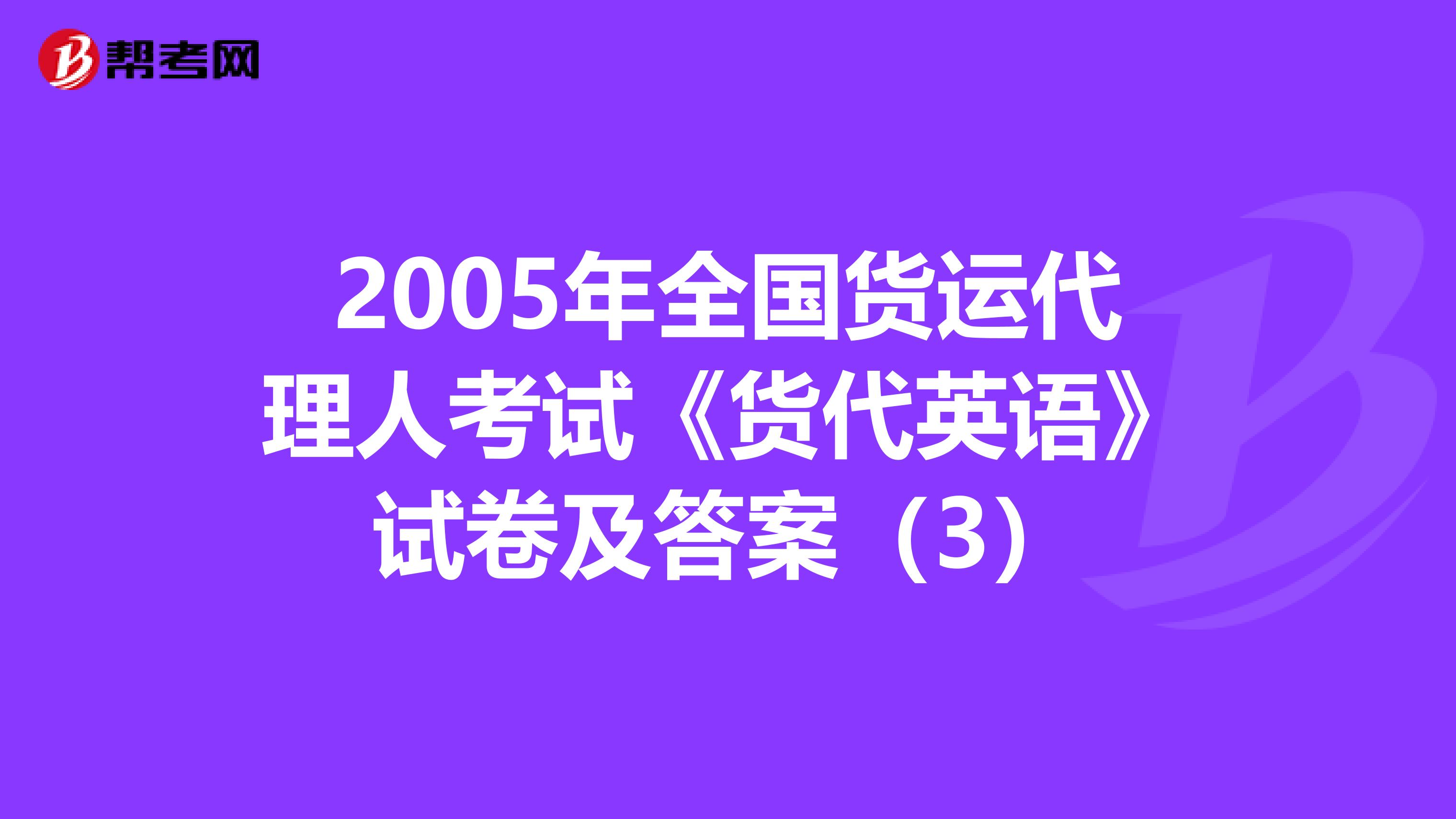 2005年全国货运代理人考试《货代英语》试卷及答案（3）