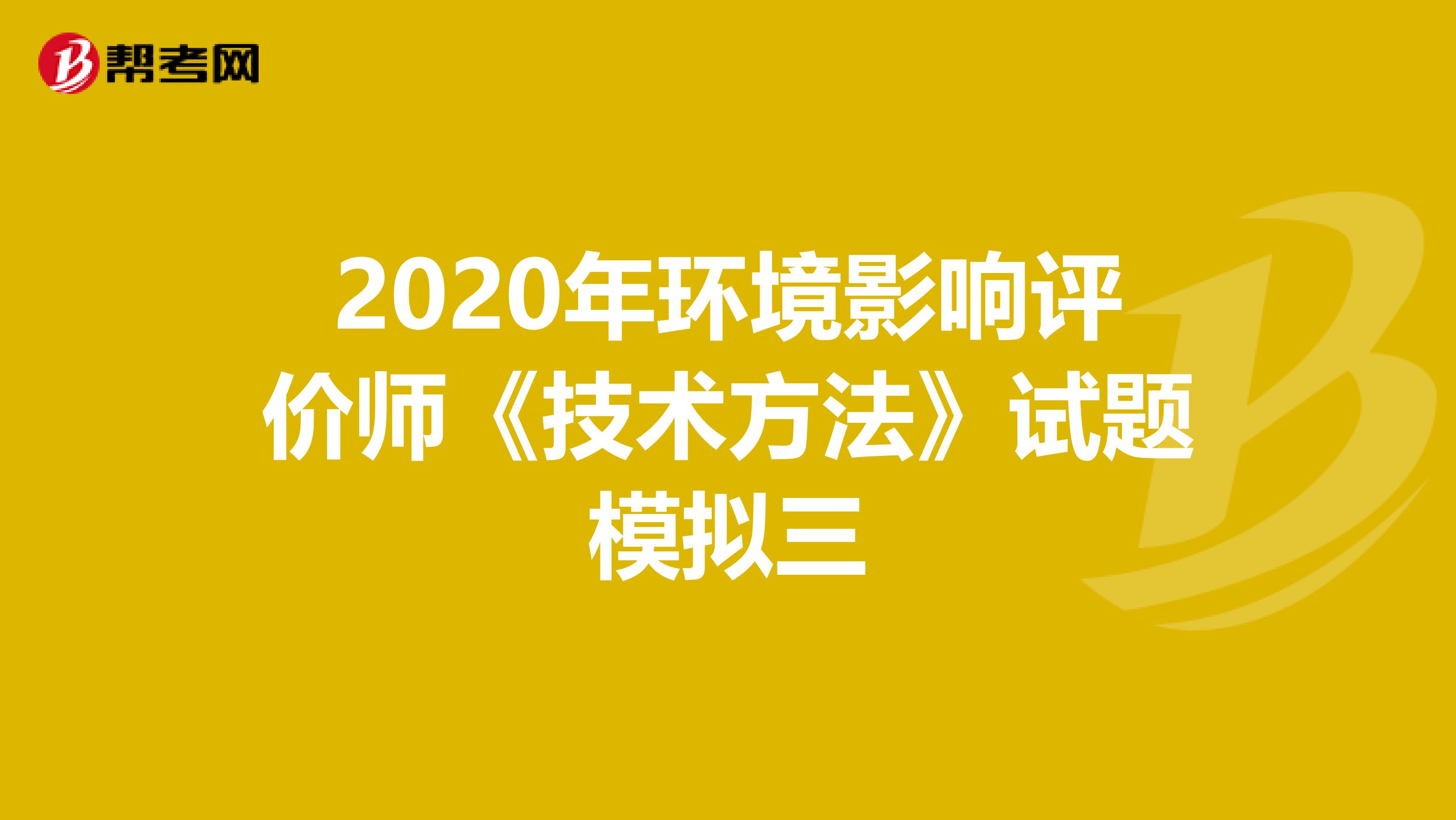 2020年环境影响评价师《技术方法》试题模拟三
