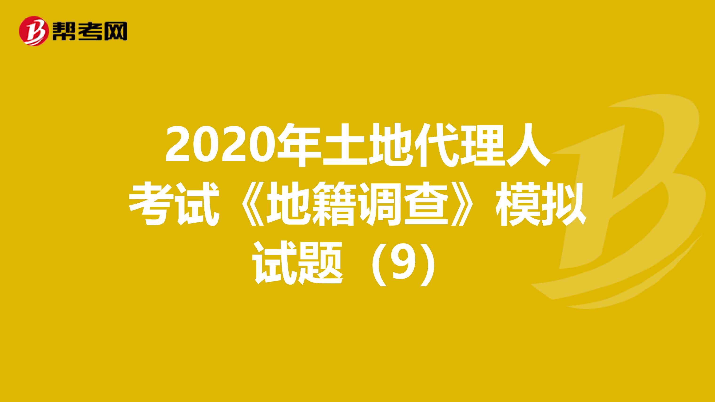 2020年土地代理人考試《地籍調查》模擬試題（9）
