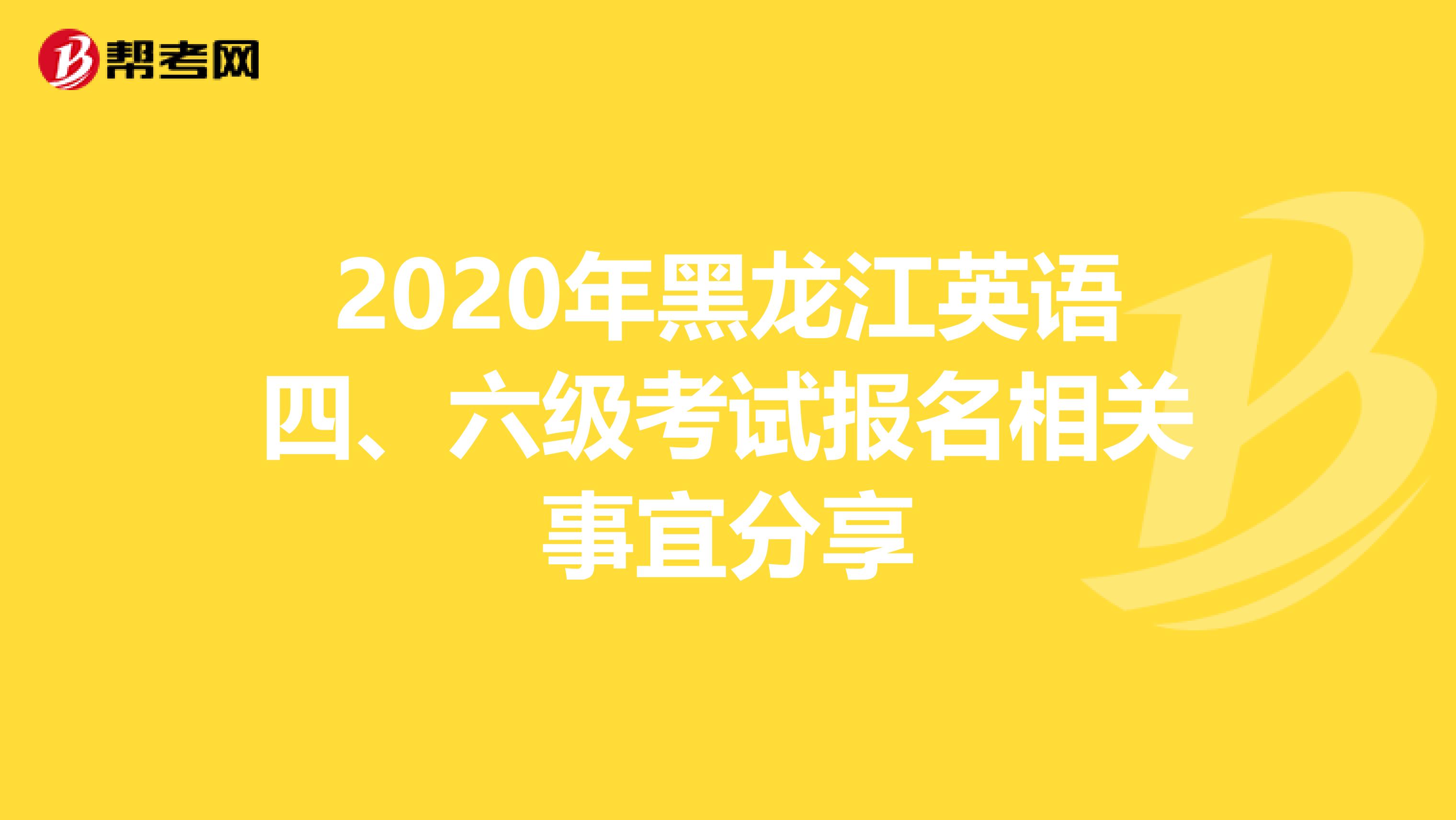 2020年黑龙江英语四、六级考试报名相关事宜分享