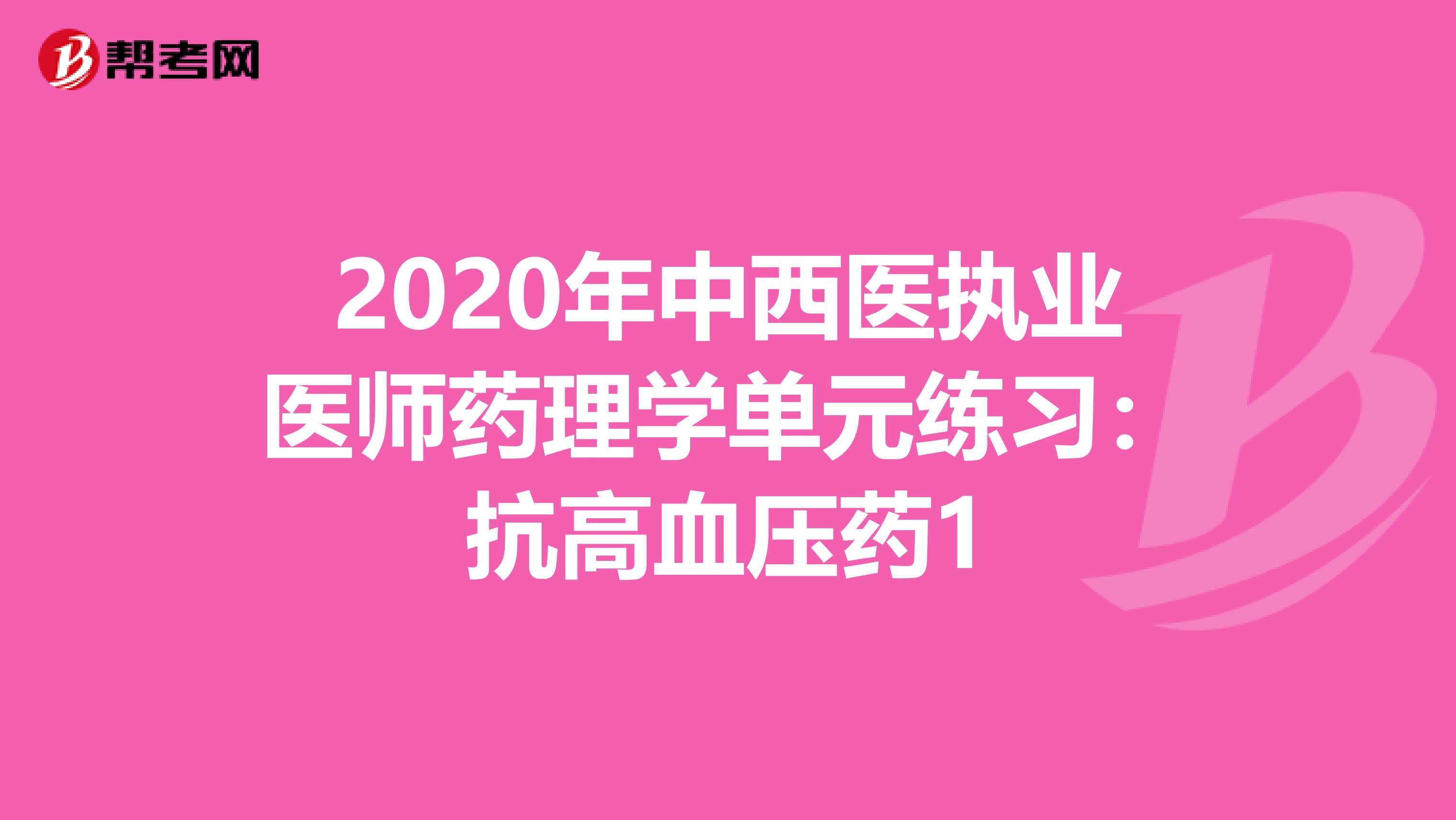 2020年中西医执业医师药理学单元练习：抗高血压药1