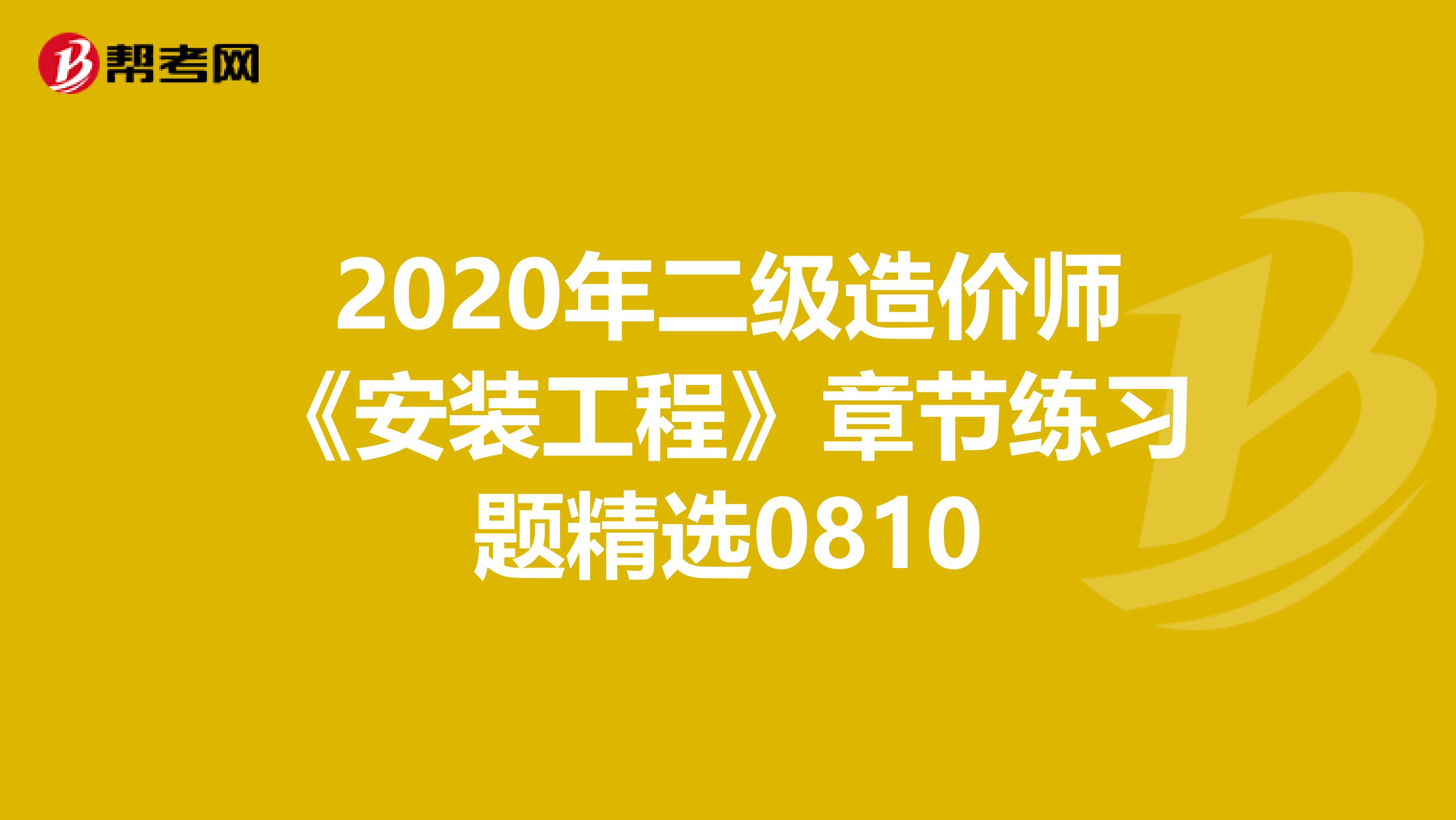 2020年二级造价师《安装工程》章节练习题精选0810