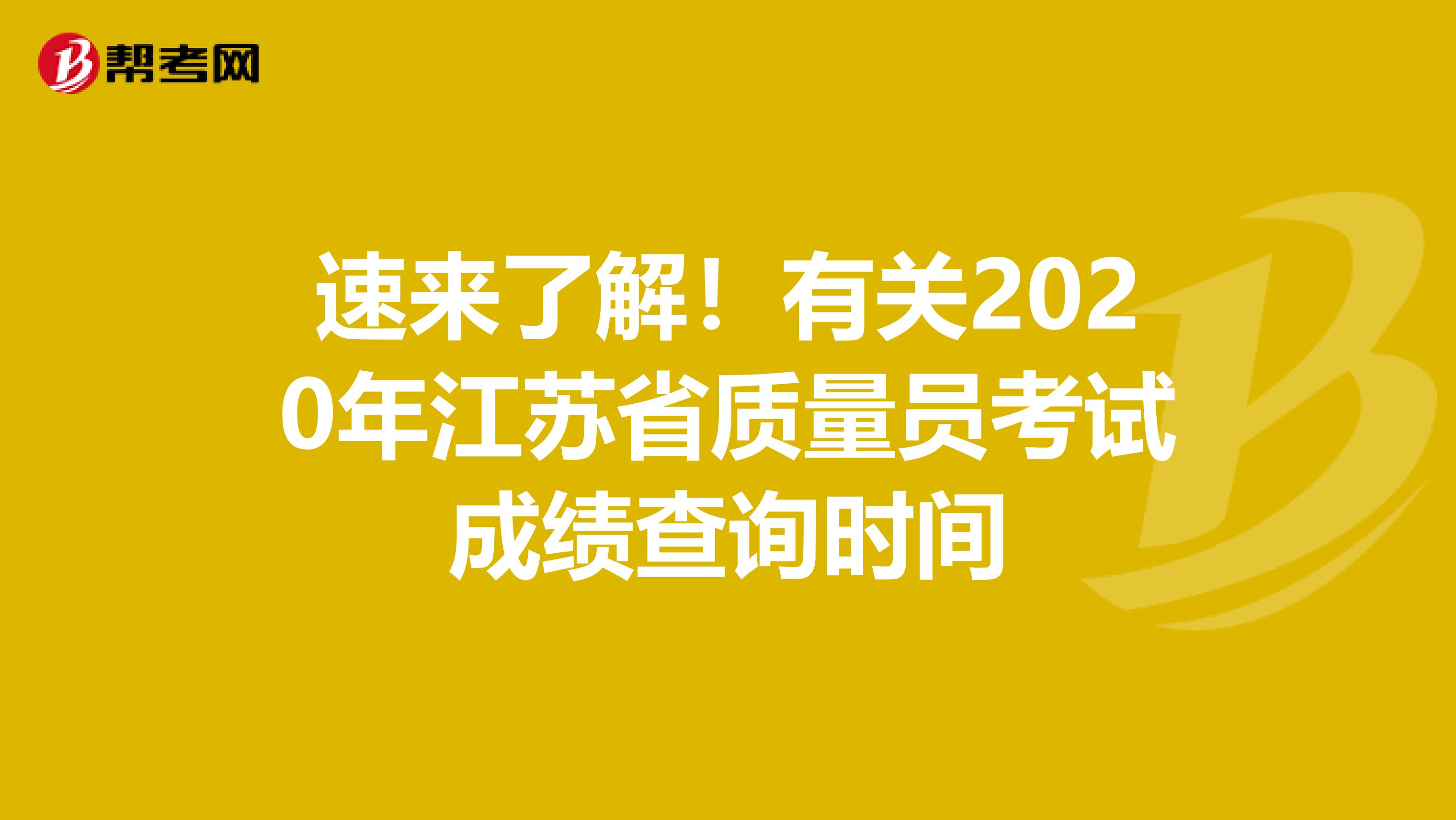 速来了解！有关2020年江苏省质量员考试成绩查询时间