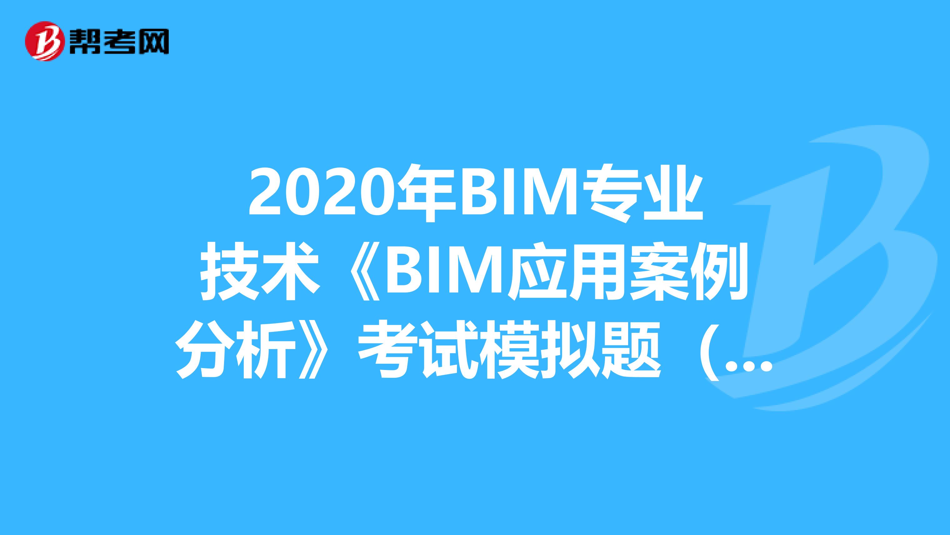 2020年BIM專業技術《BIM應用案例分析》考試模擬題（6）