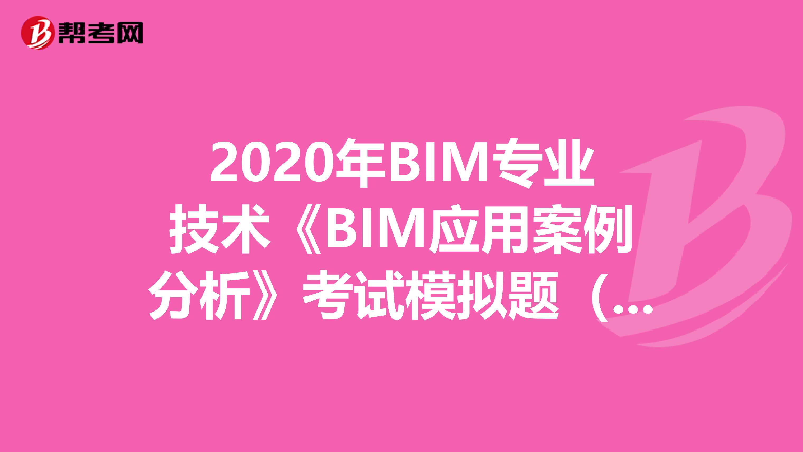 2020年BIM专业技术《BIM应用案例分析》考试模拟题（7）