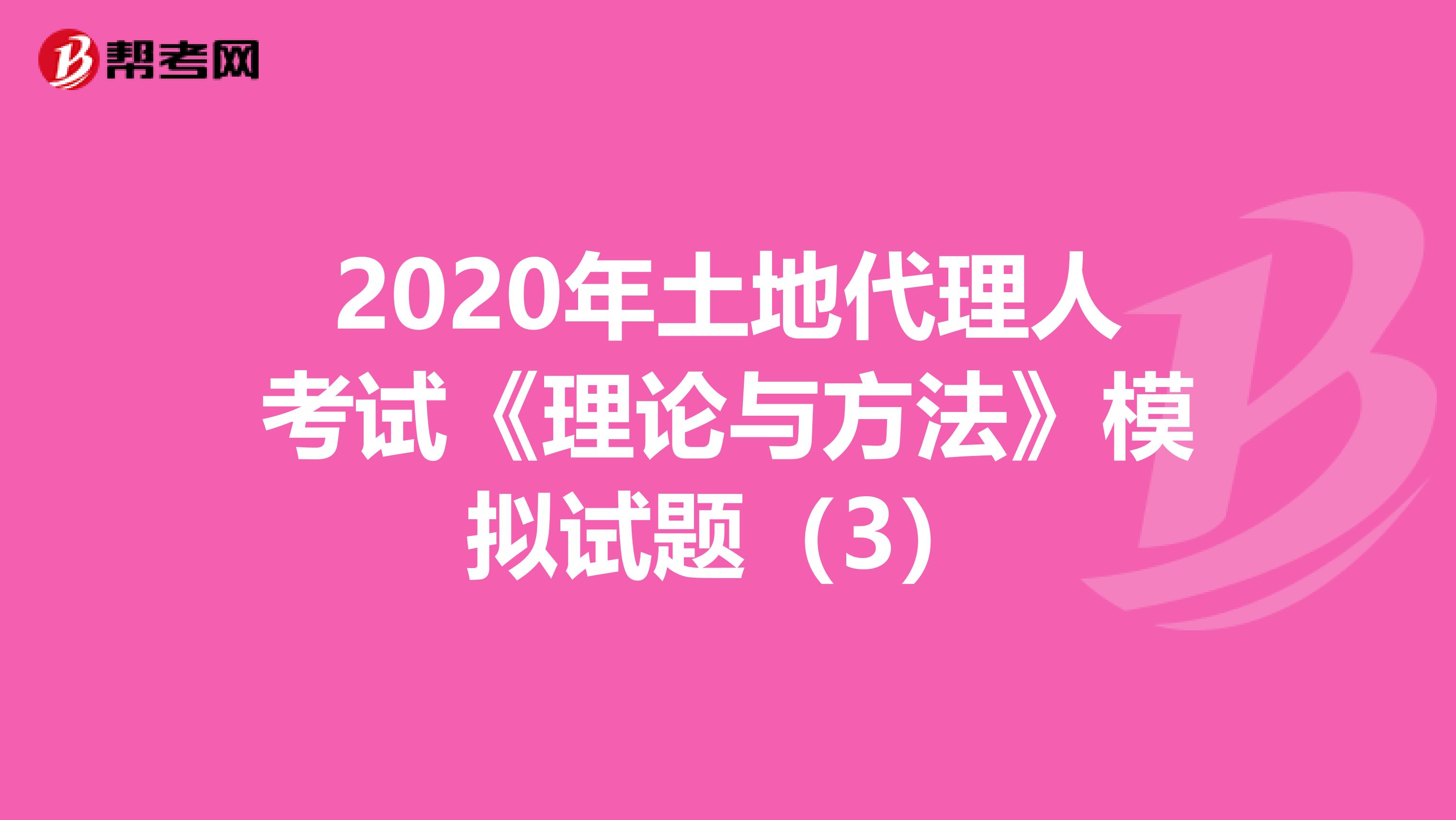 2020年土地代理人考试《理论与方法》模拟试题（3）