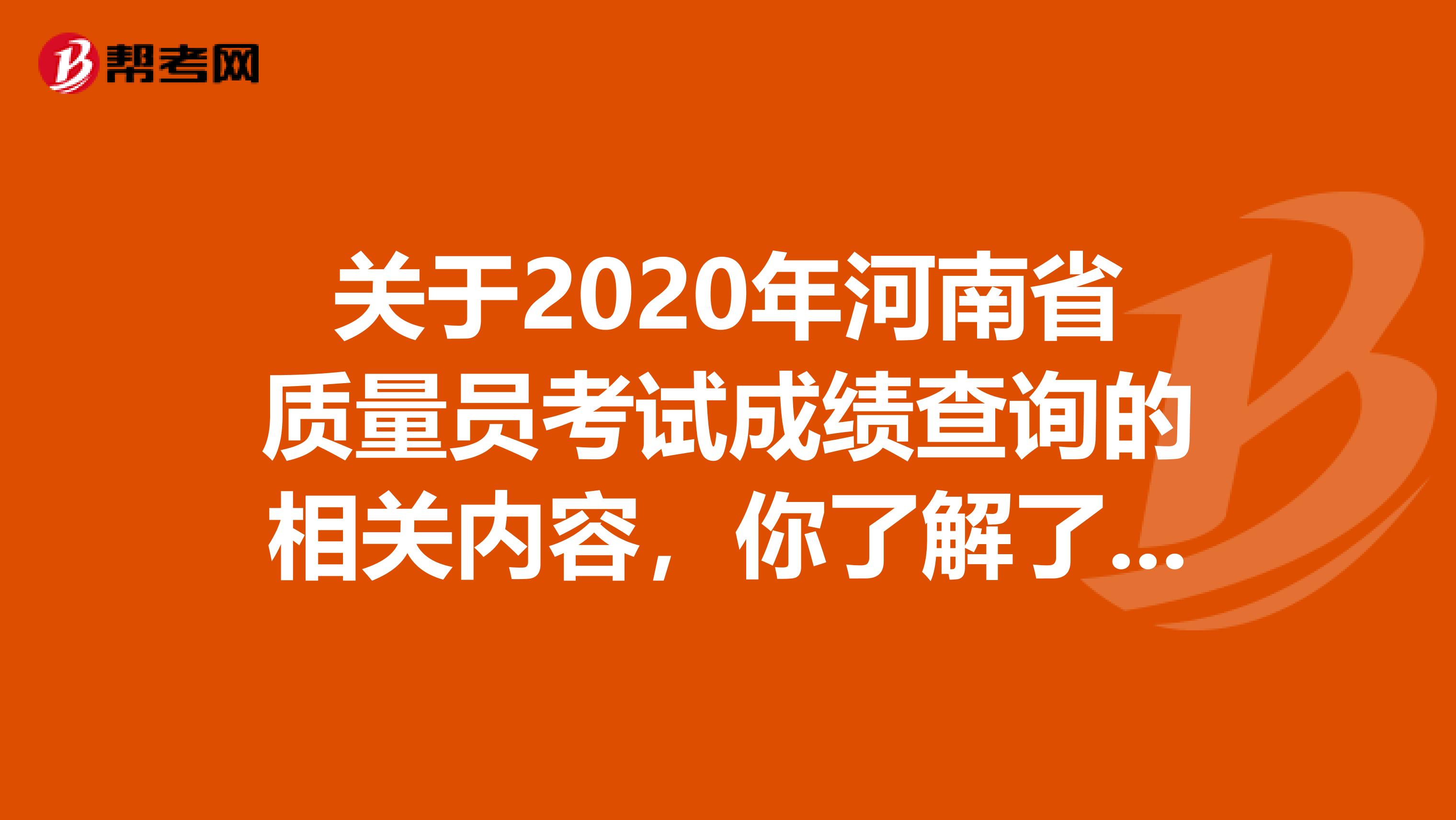 关于2020年河南省质量员考试成绩查询的相关内容，你了解了吗？