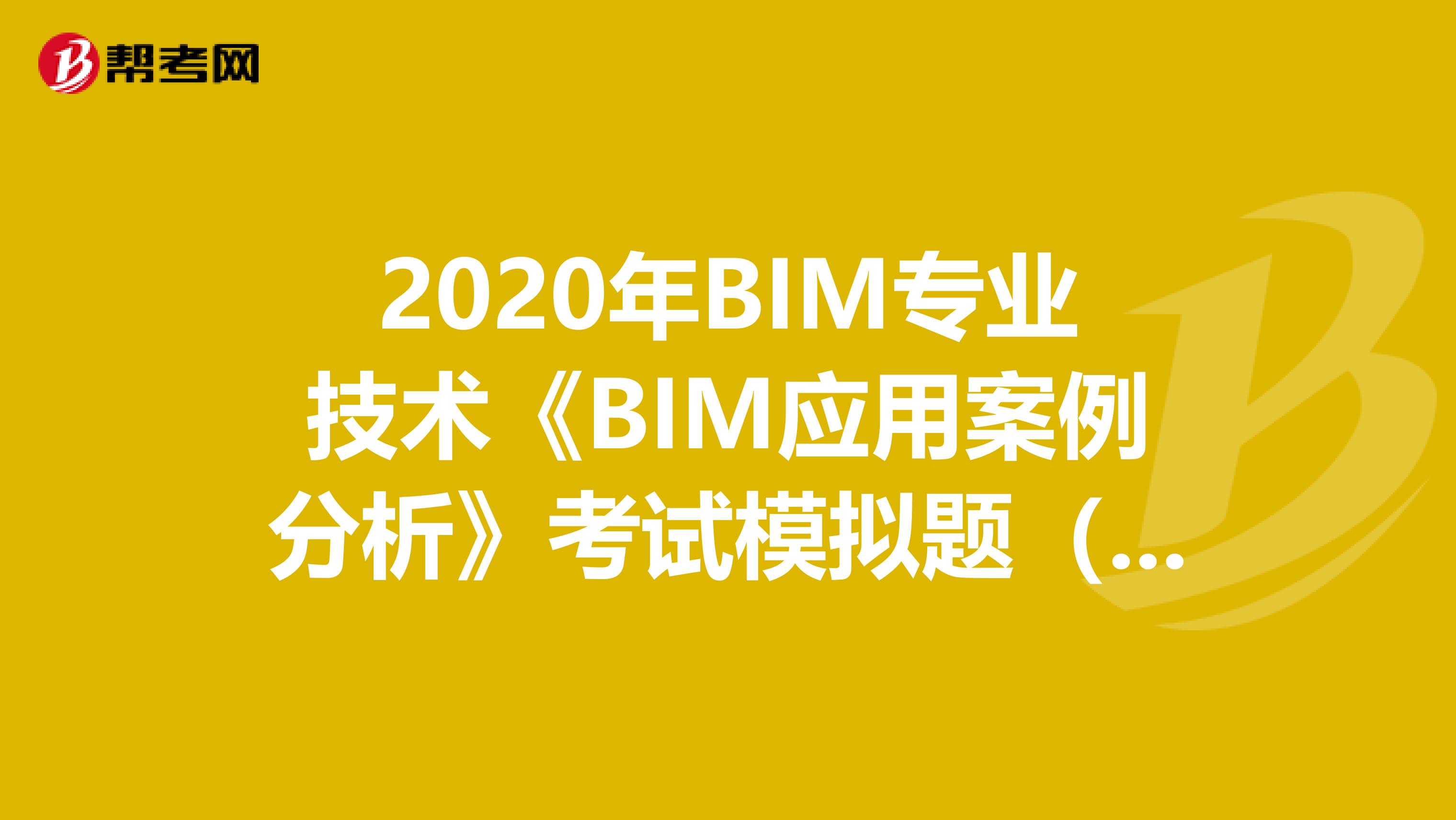 2020年BIM专业技术《BIM应用案例分析》考试模拟题（8）