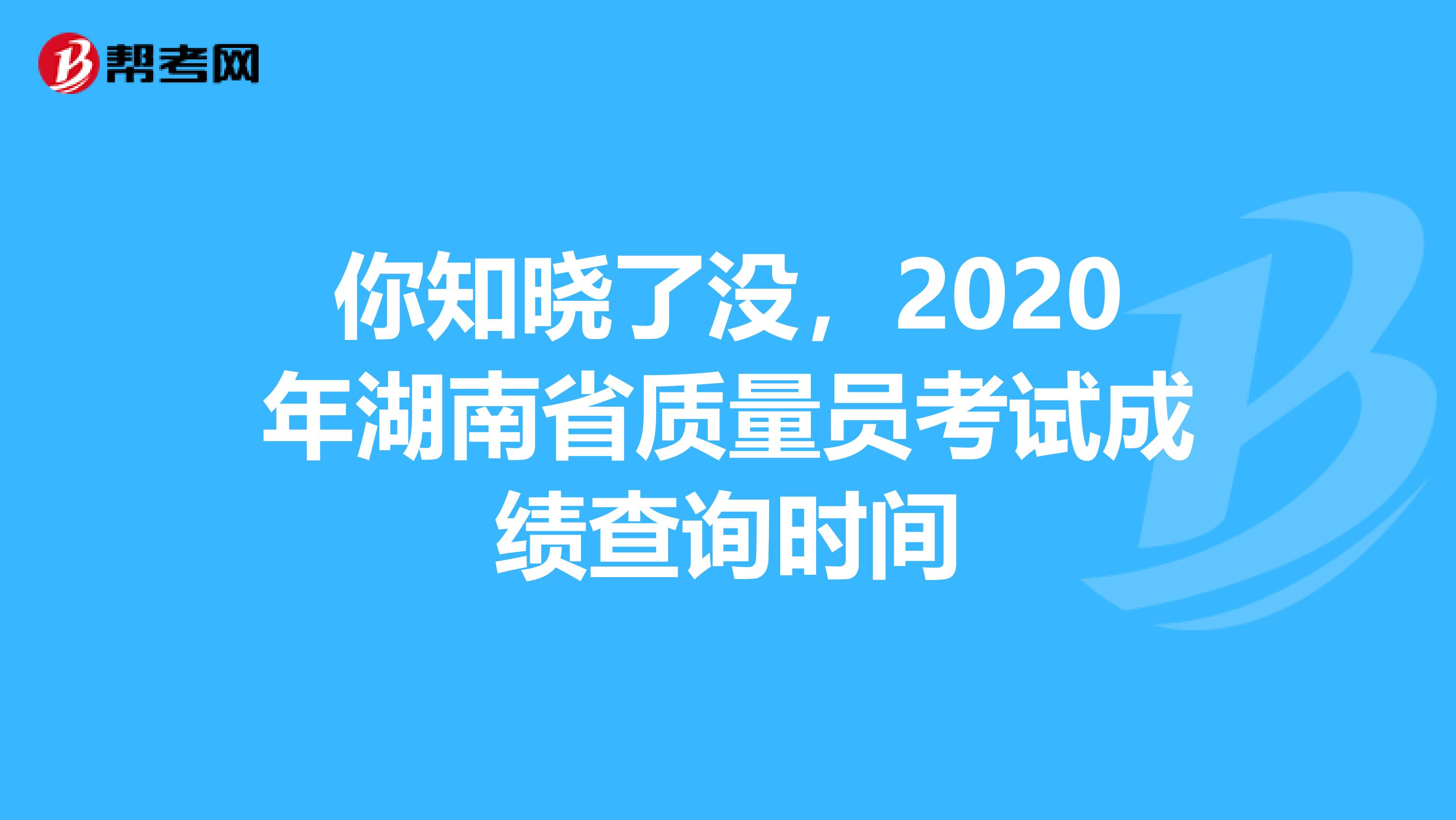 你知晓了没，2020年湖南省质量员考试成绩查询时间