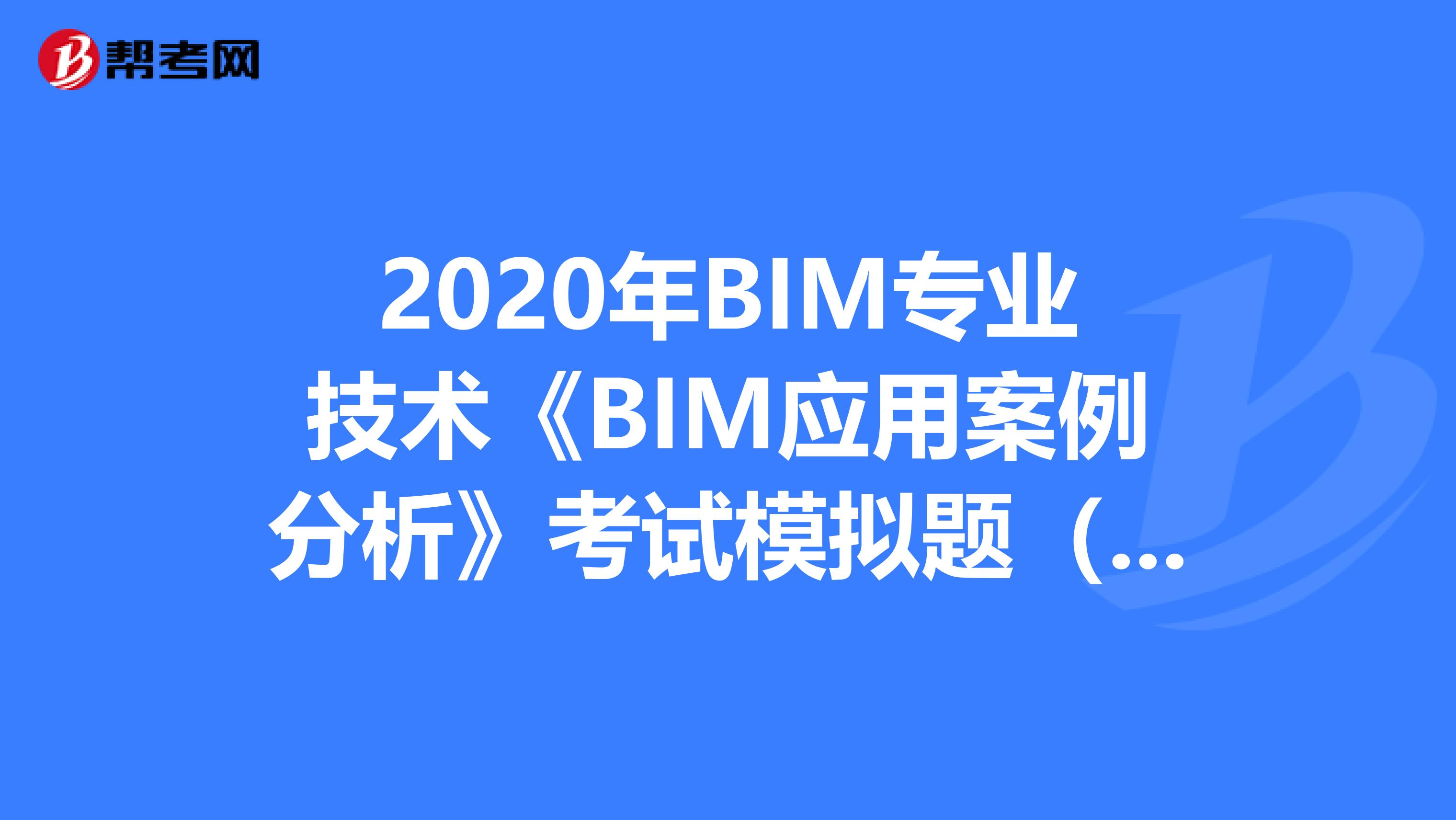 2020年BIM专业技术《BIM应用案例分析》考试模拟题（9）