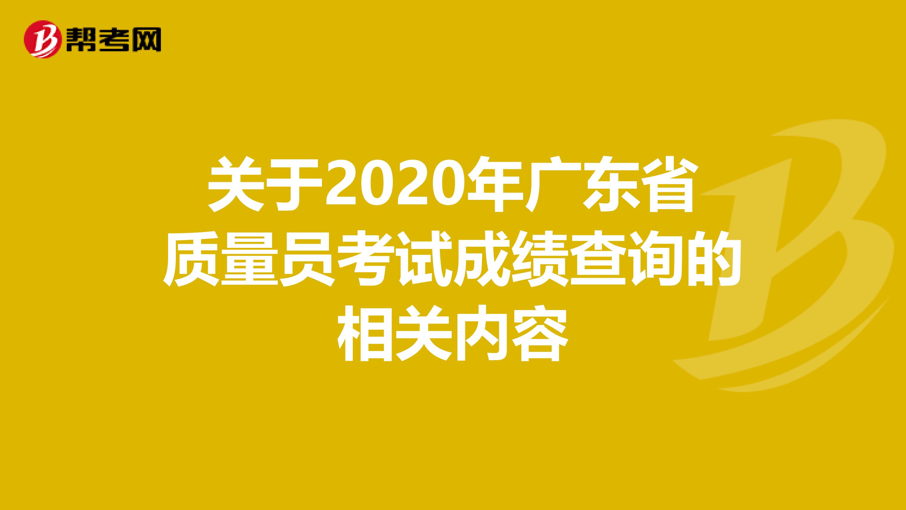 关于2020年广东省质量员考试成绩查询的相关内容