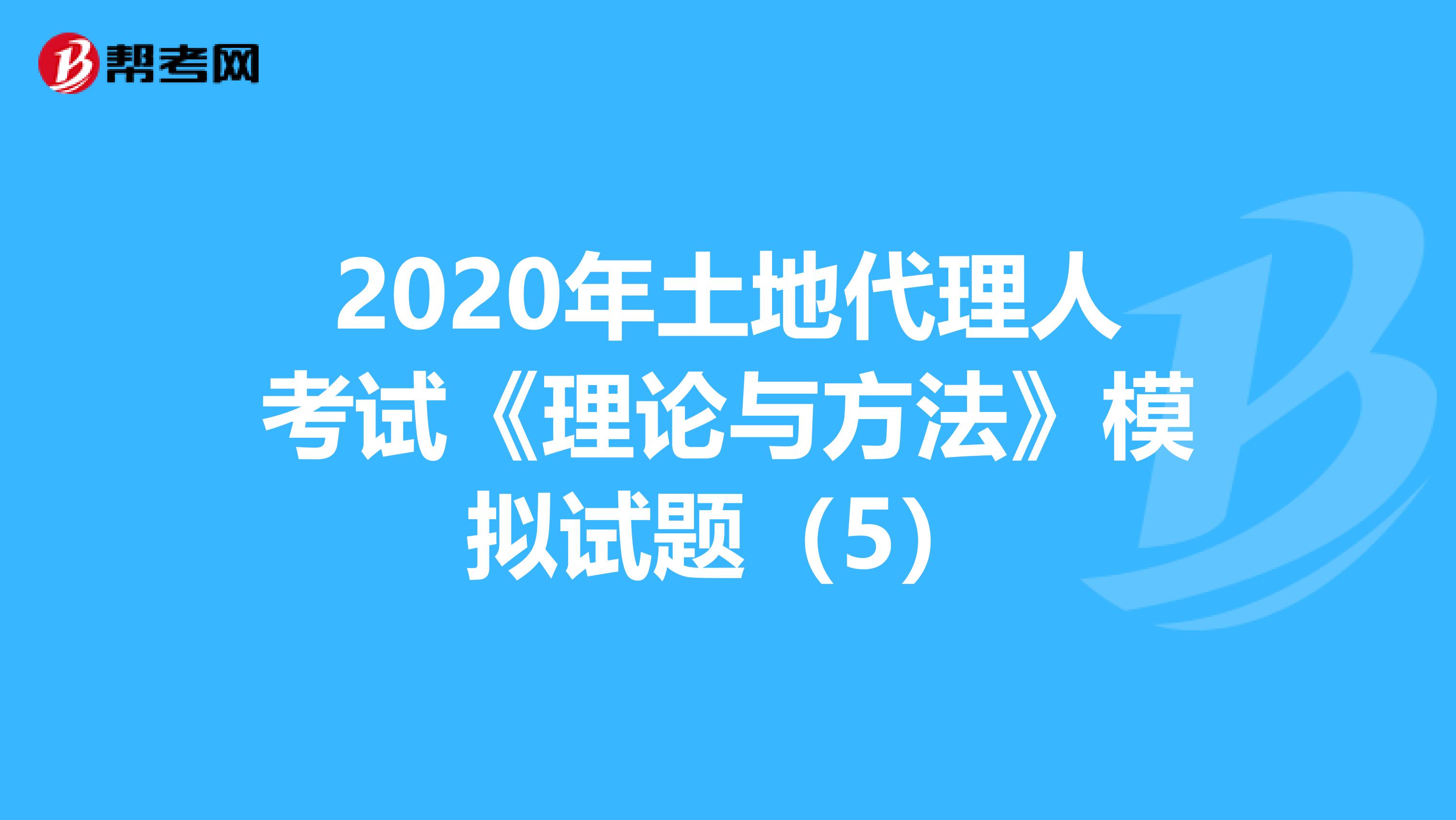 2020年土地代理人考试《理论与方法》模拟试题（5）