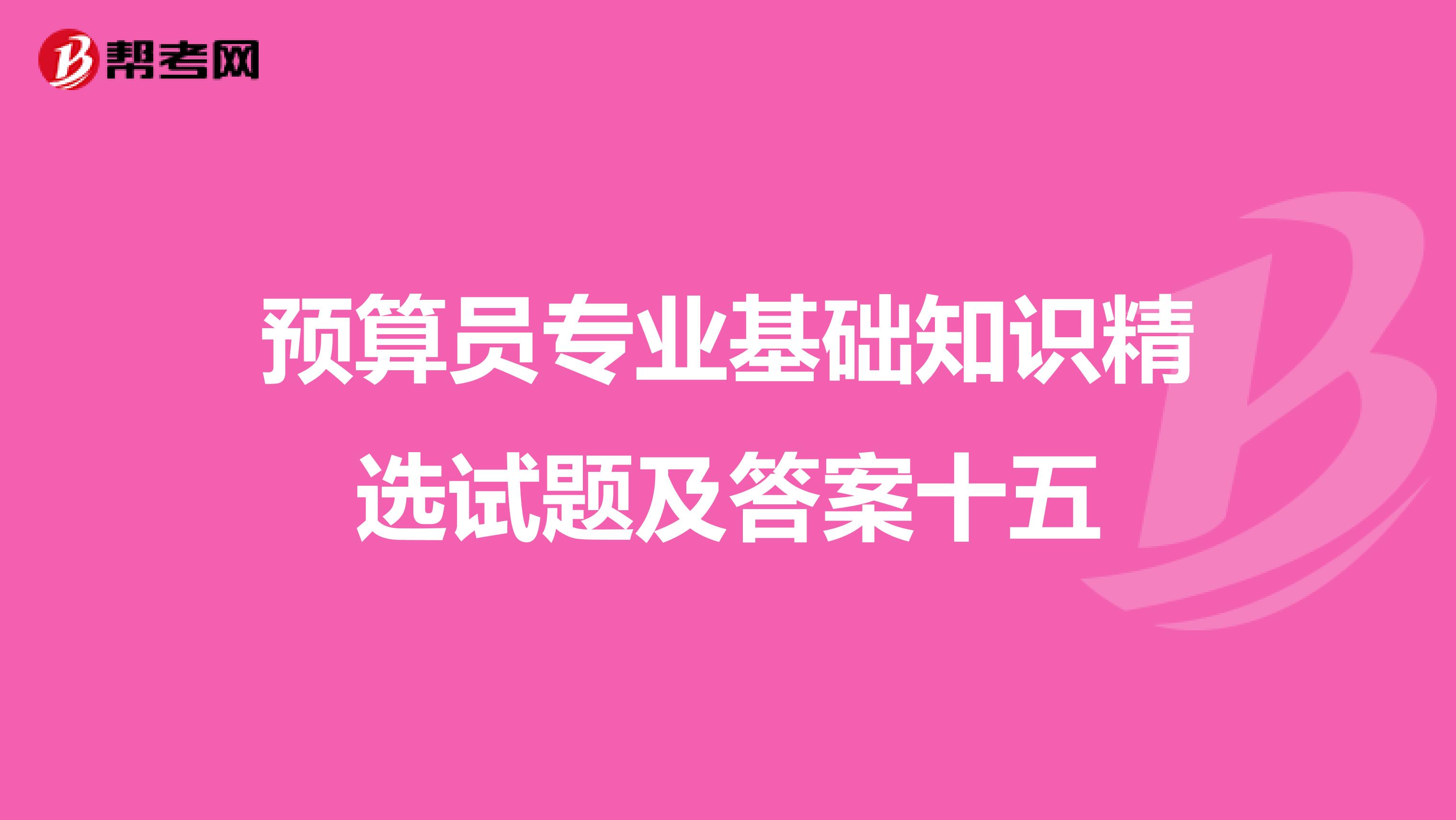 预算员专业基础知识精选试题及答案十五
