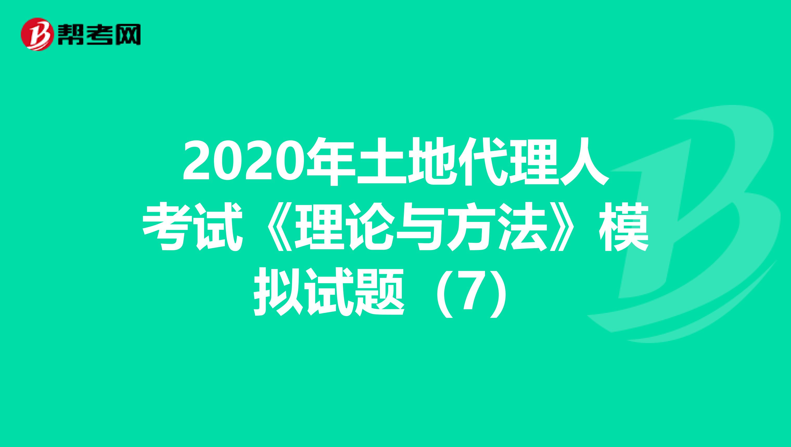 2020年土地代理人考試《理論與方法》模擬試題（7）