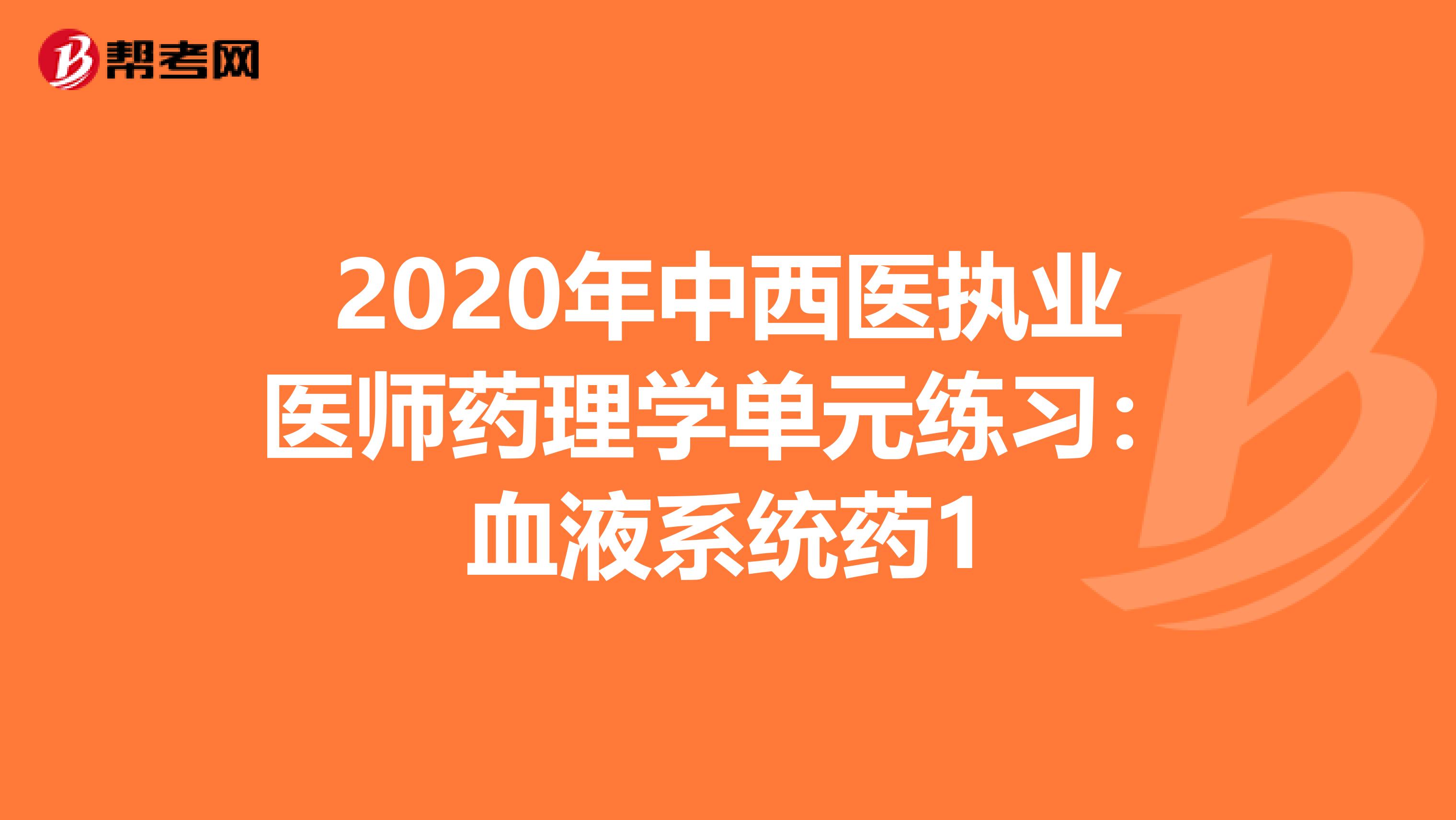 2020年中西医执业医师药理学单元练习：血液系统药1