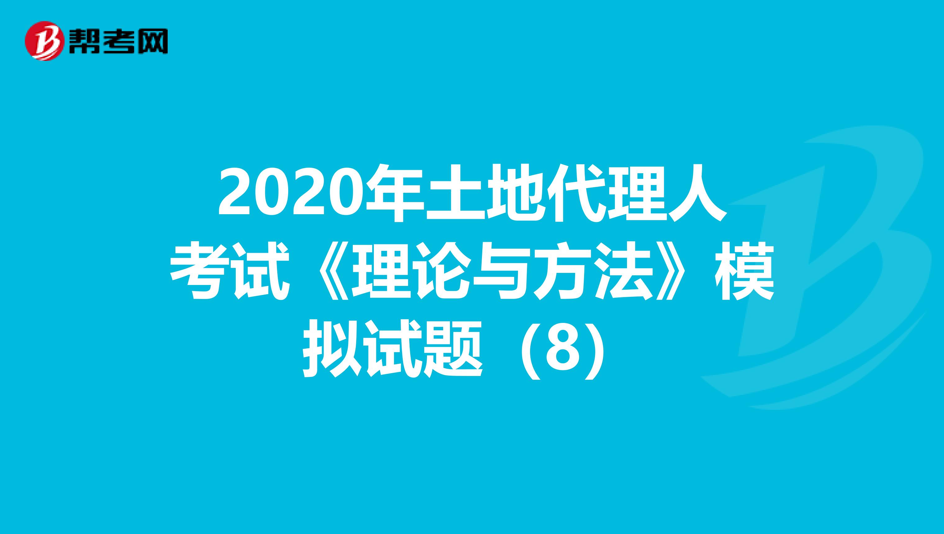 2020年土地代理人考試《理論與方法》模擬試題（8）