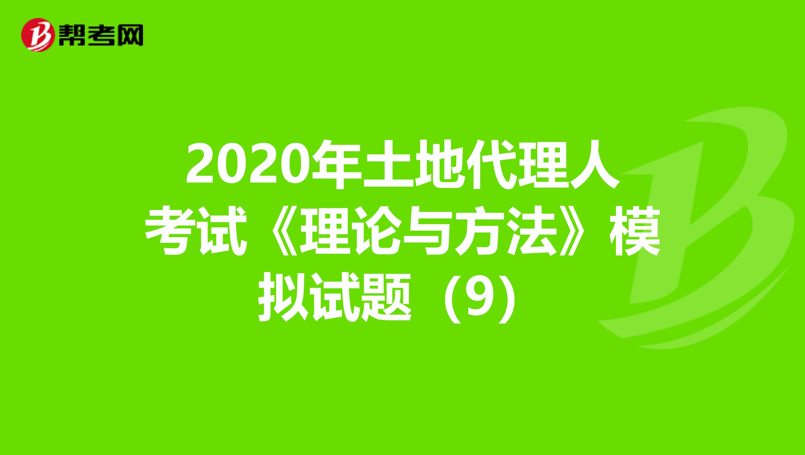 2020年土地代理人考试《理论与方法》模拟试题（9）