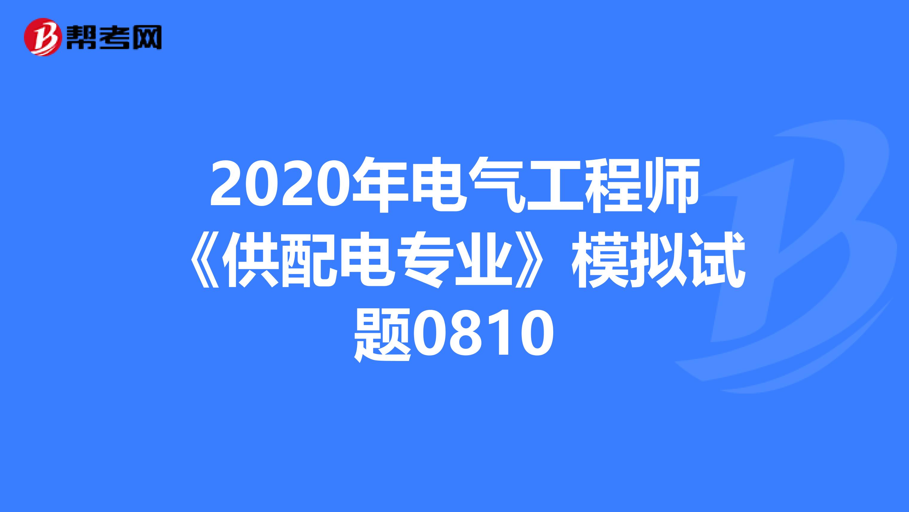 2020年电气工程师《供配电专业》模拟试题0810