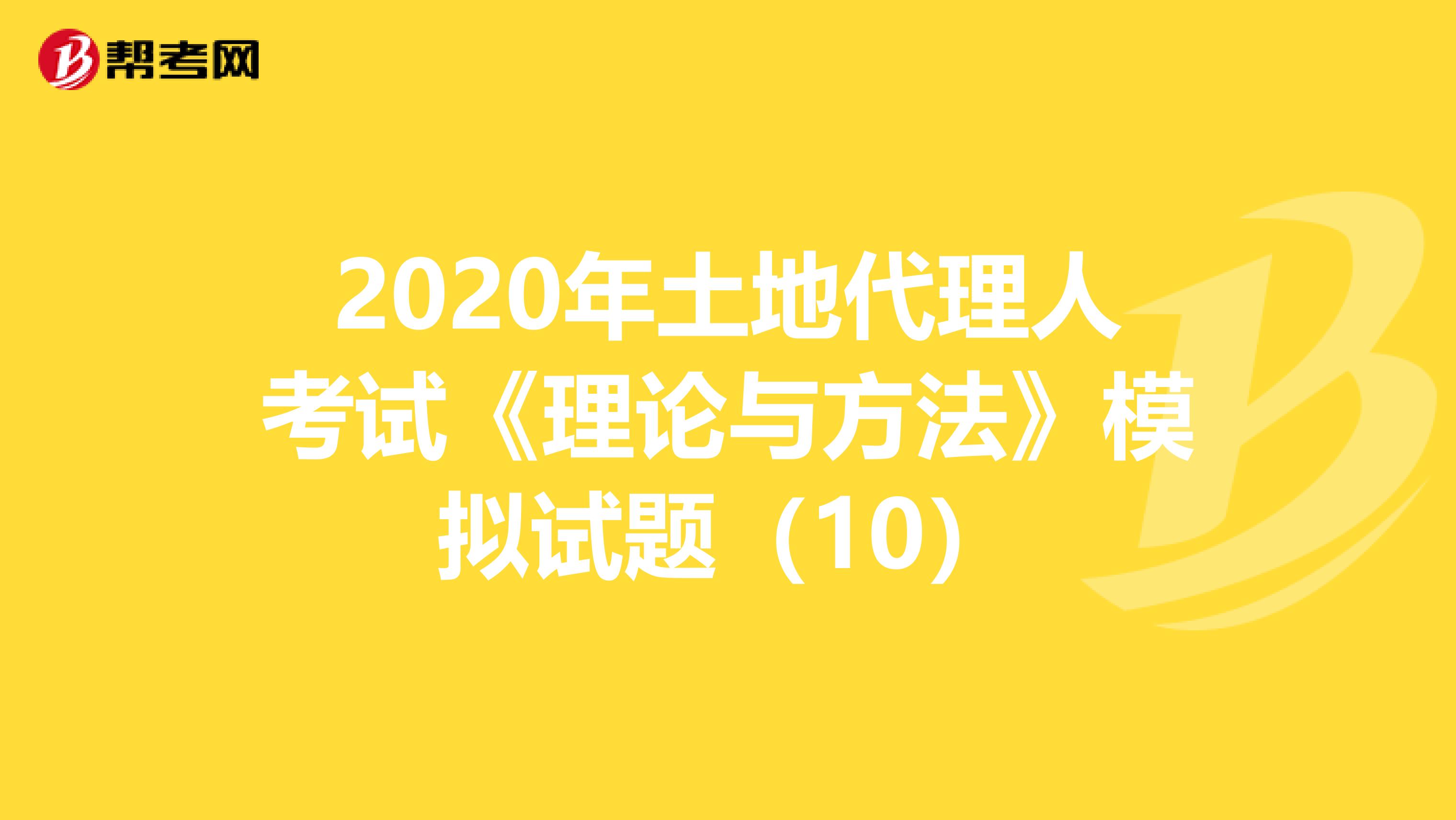 2020年土地代理人考試《理論與方法》模擬試題（10）