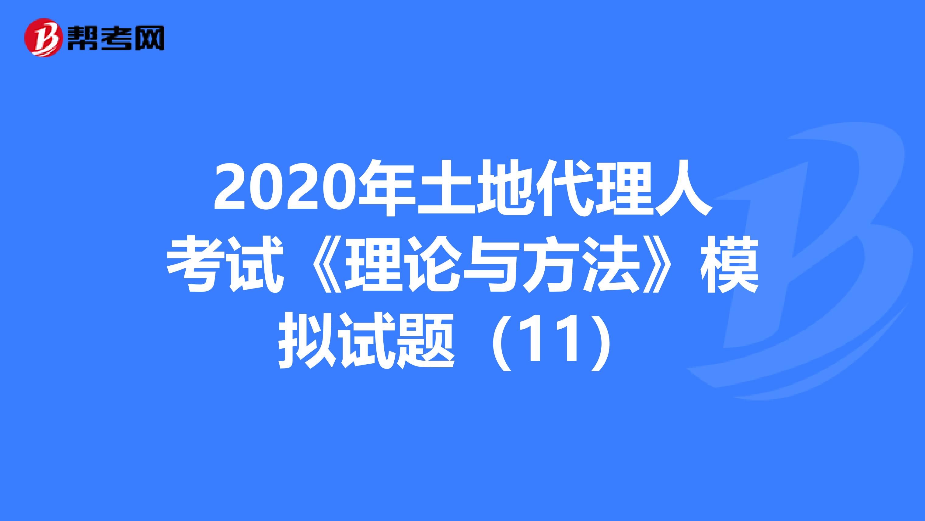 2020年土地代理人考試《理論與方法》模擬試題（11）