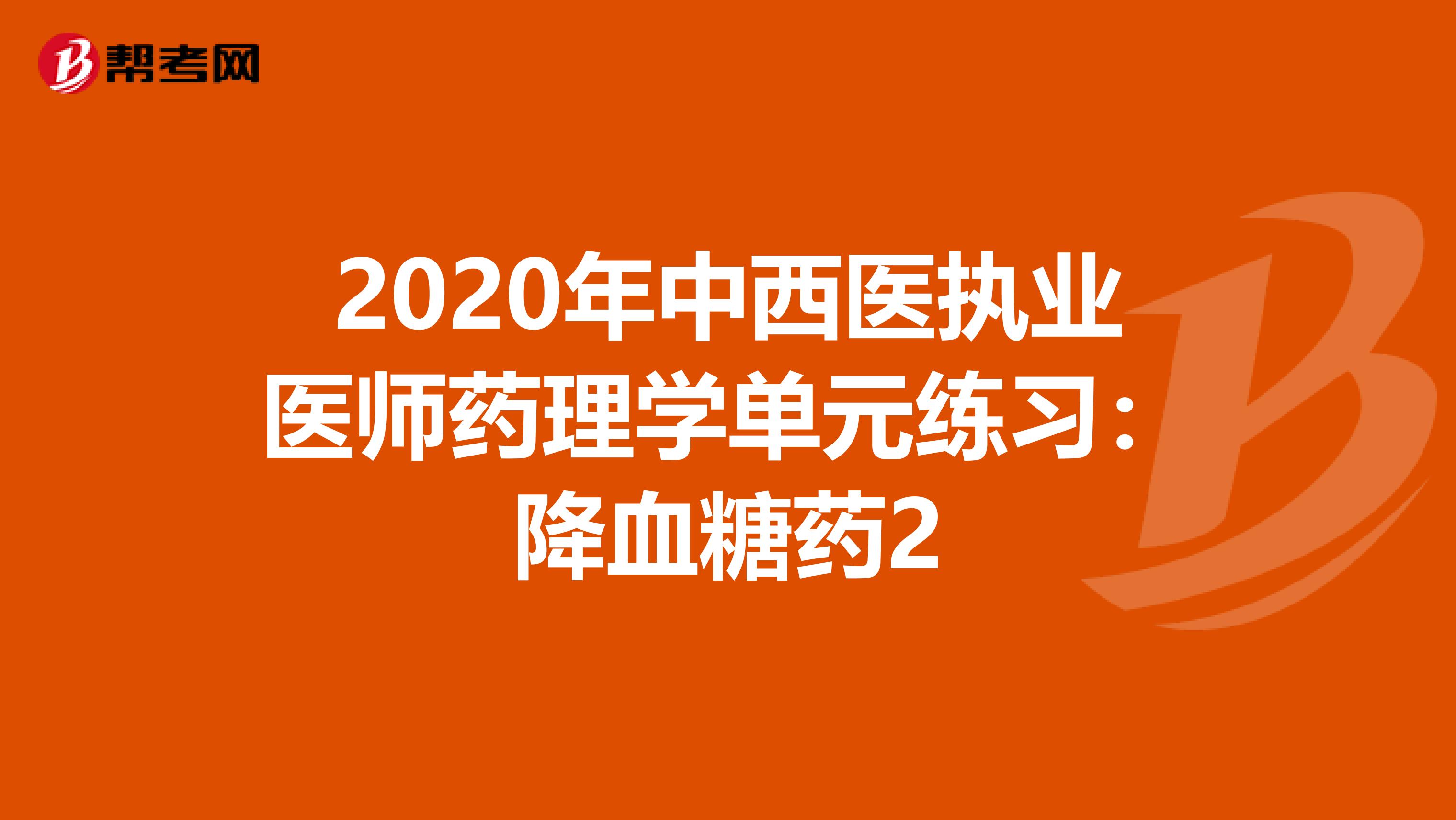 2020年中西医执业医师药理学单元练习：降血糖药2