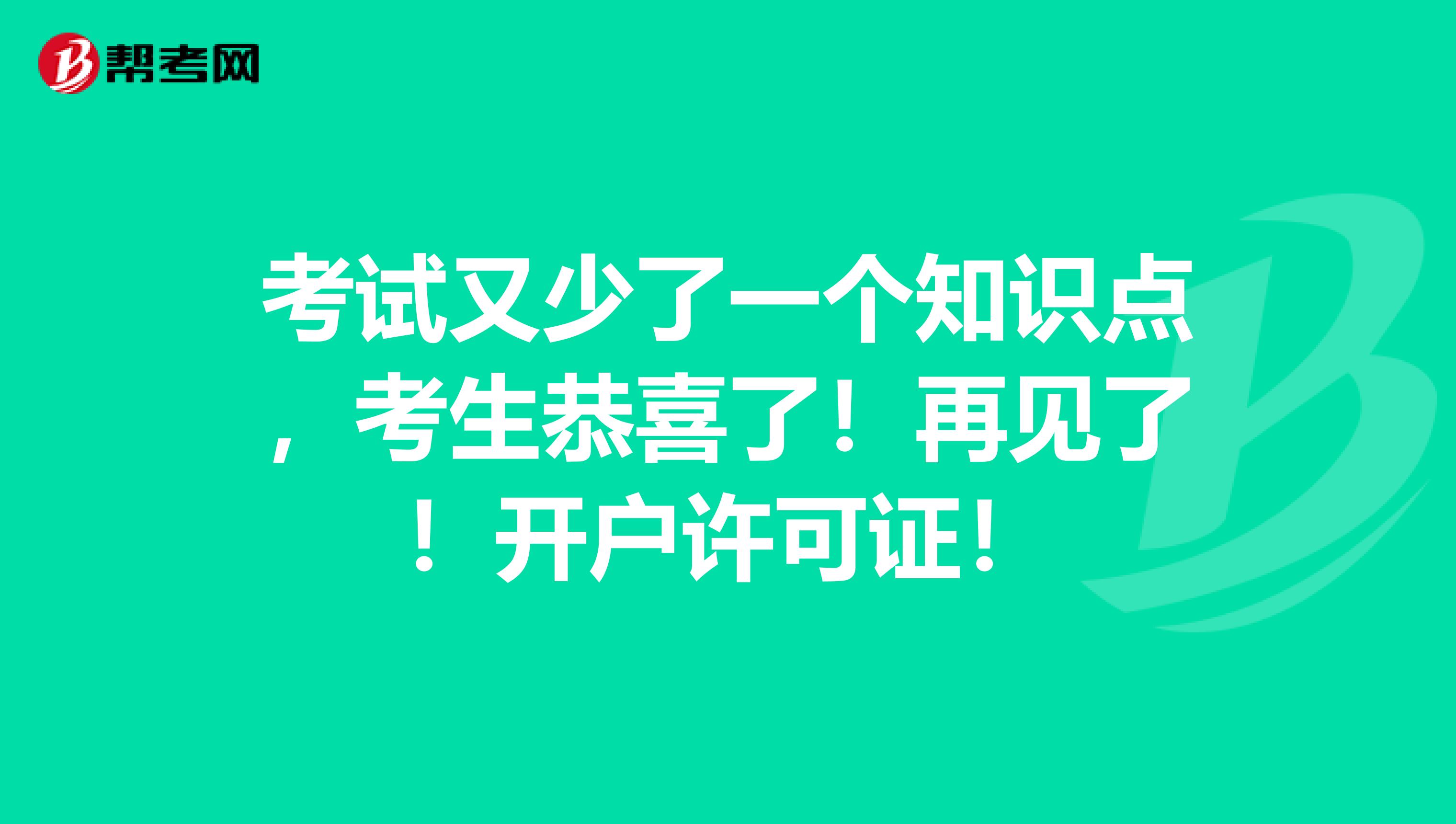 考试又少了一个知识点，考生恭喜了！再见了！开户许可证！