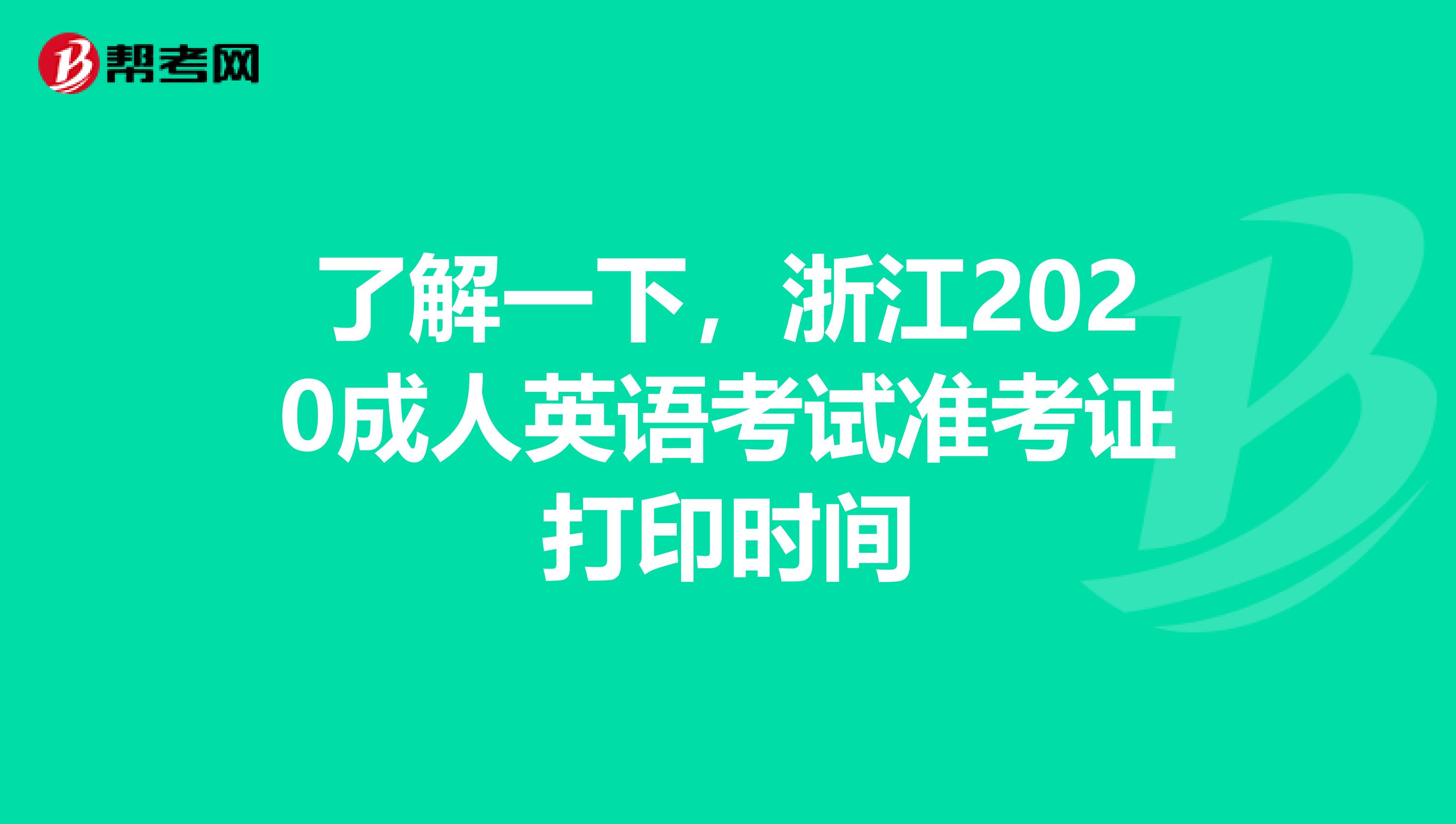 了解一下，浙江2020成人英语考试准考证打印时间