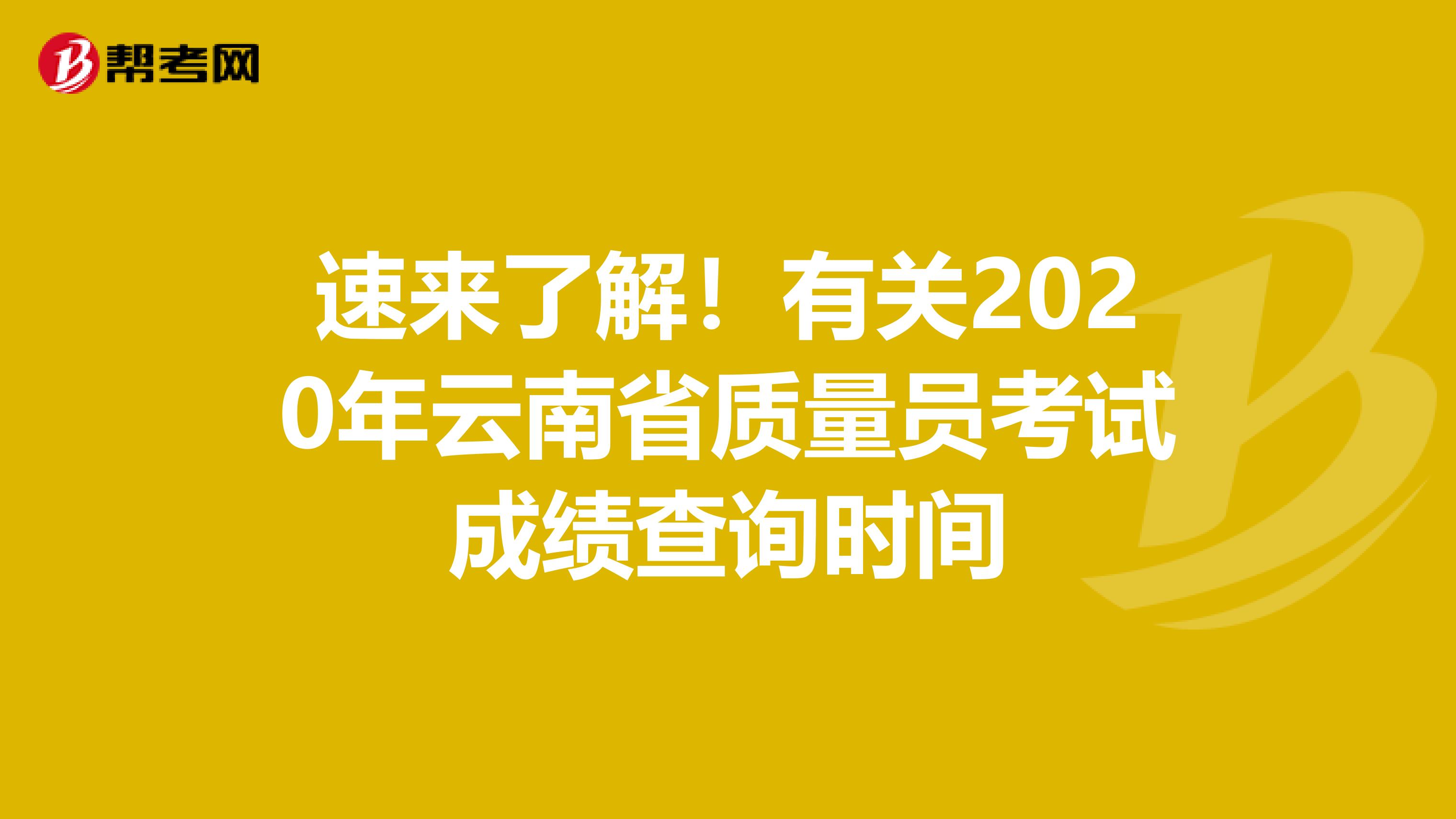 速来了解！有关2020年云南省质量员考试成绩查询时间