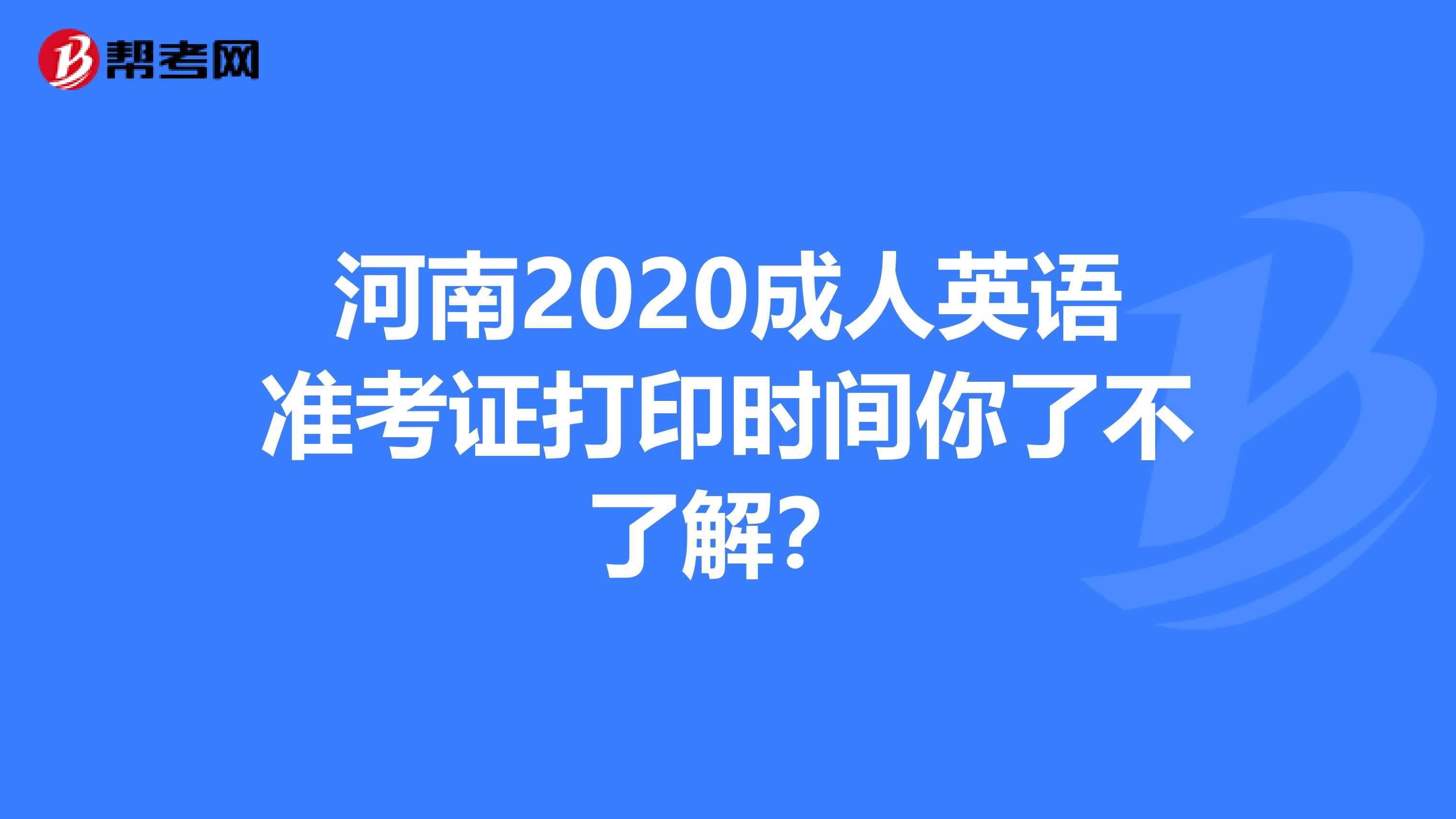 河南2020成人英语准考证打印时间你了不了解？